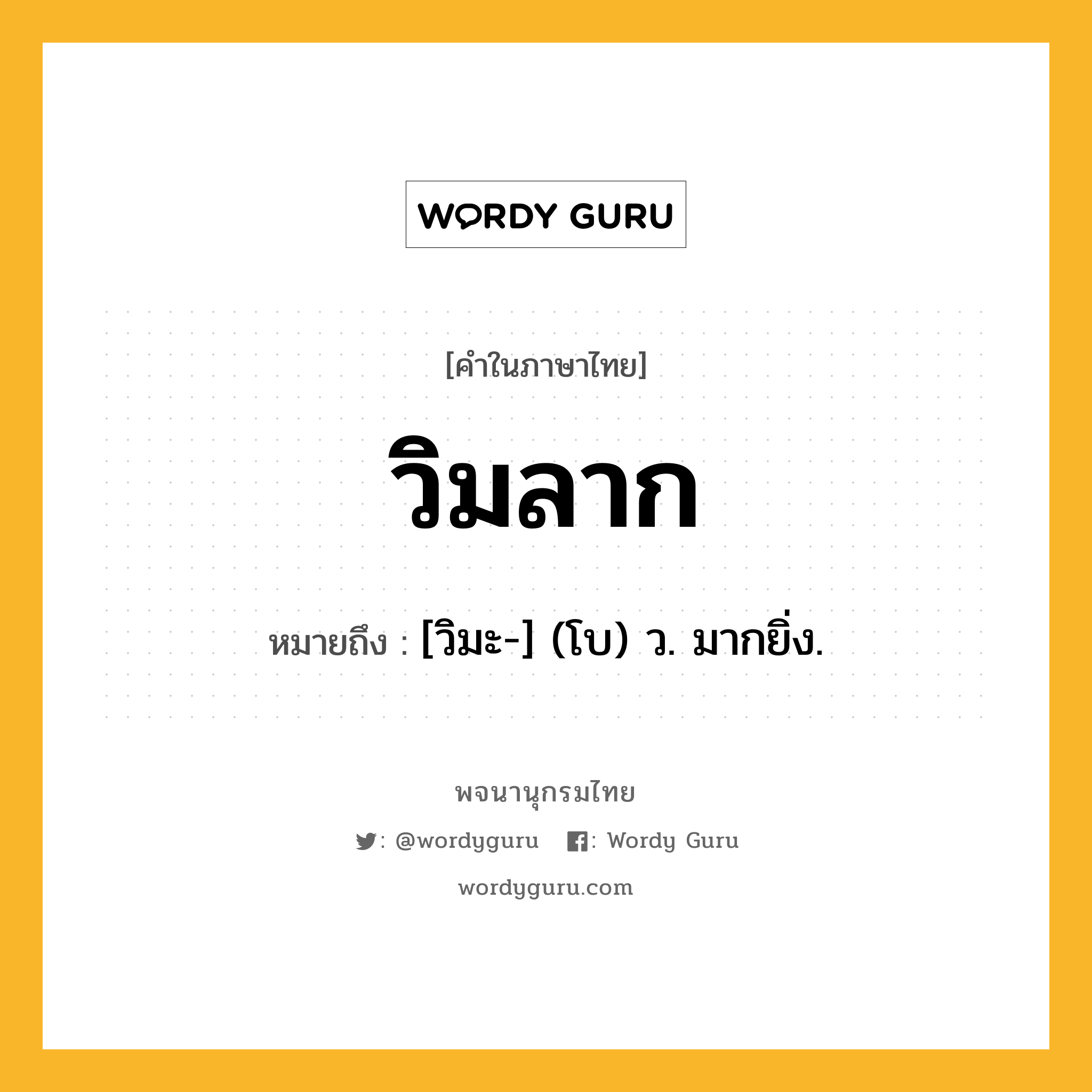 วิมลาก ความหมาย หมายถึงอะไร?, คำในภาษาไทย วิมลาก หมายถึง [วิมะ-] (โบ) ว. มากยิ่ง.