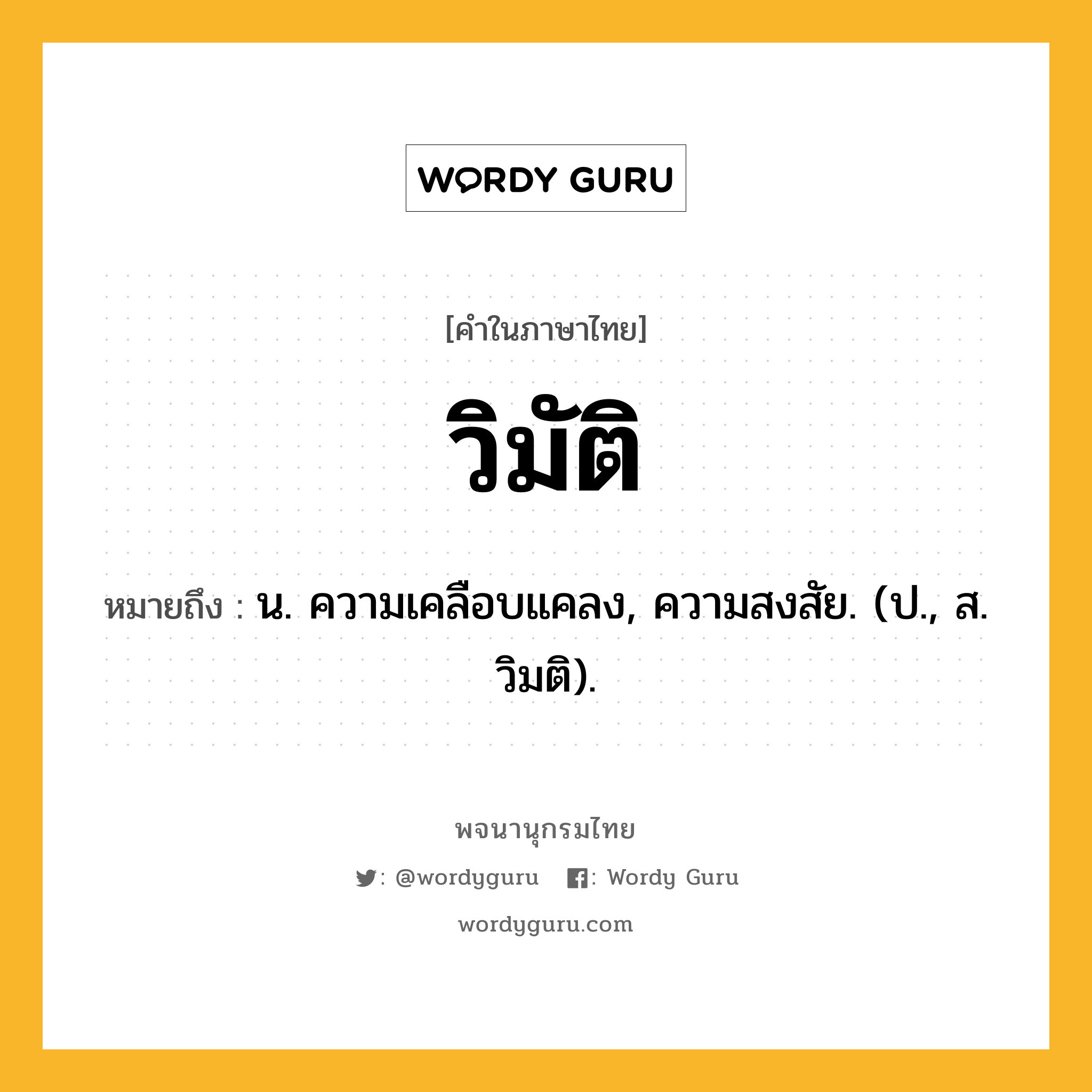 วิมัติ ความหมาย หมายถึงอะไร?, คำในภาษาไทย วิมัติ หมายถึง น. ความเคลือบแคลง, ความสงสัย. (ป., ส. วิมติ).