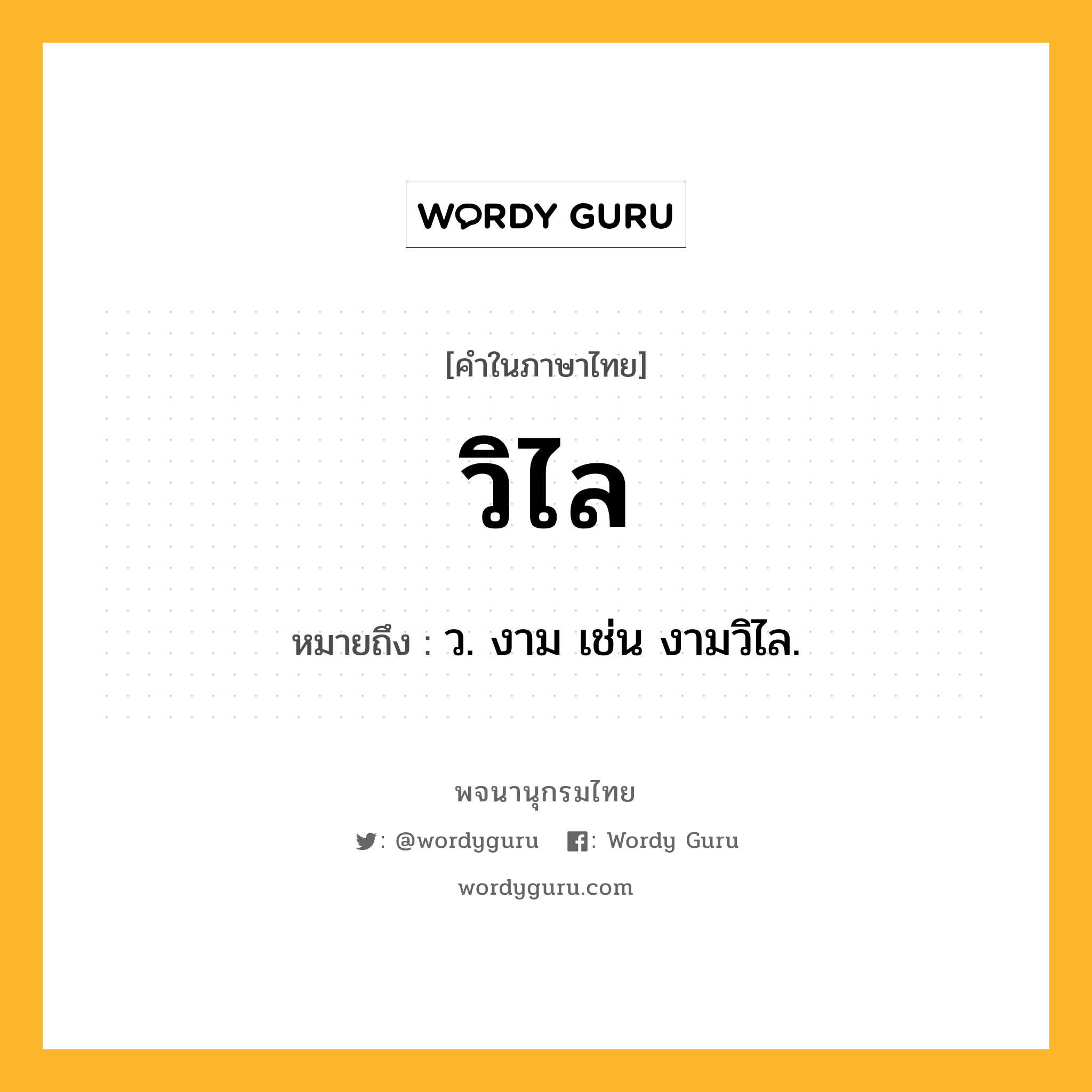 วิไล ความหมาย หมายถึงอะไร?, คำในภาษาไทย วิไล หมายถึง ว. งาม เช่น งามวิไล.