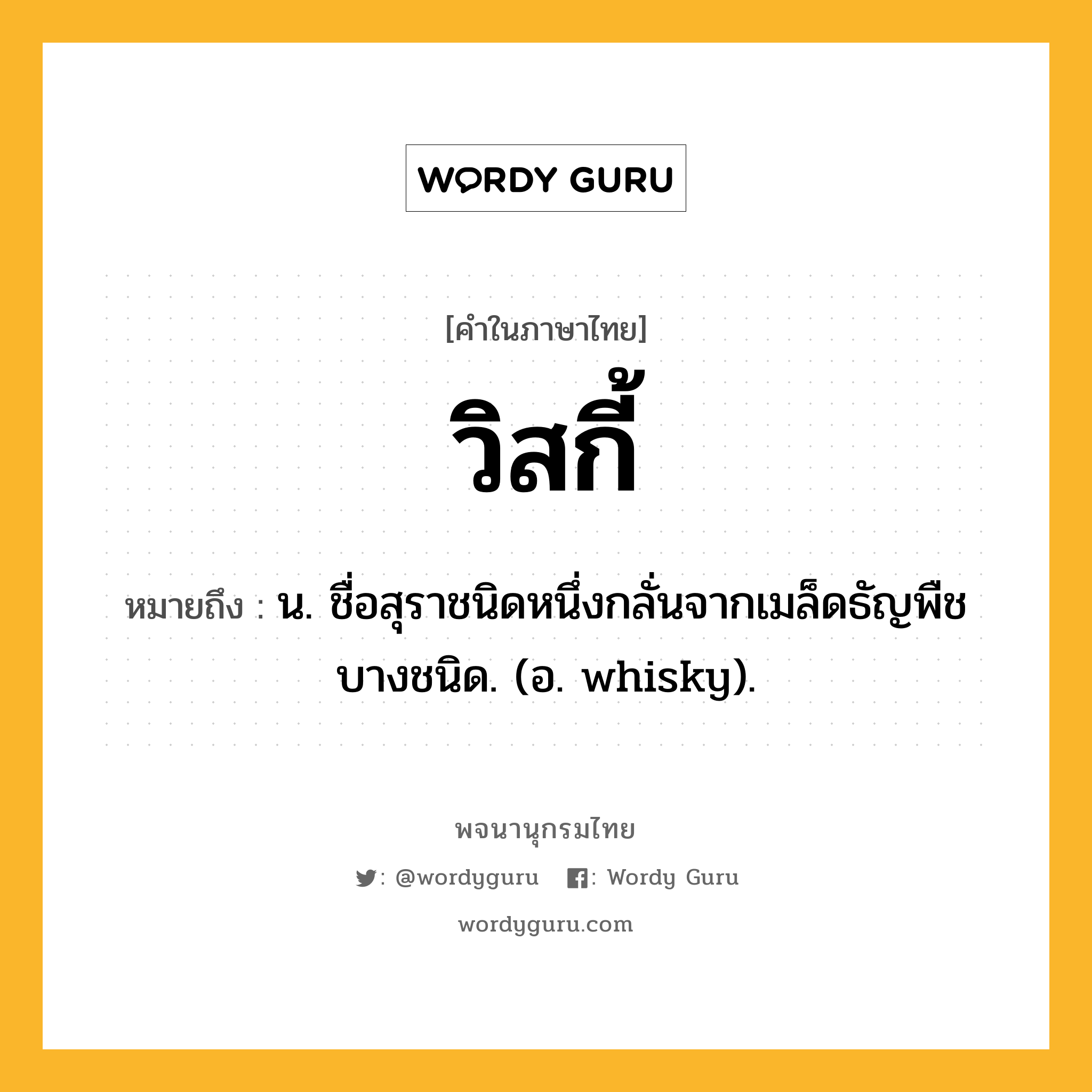 วิสกี้ หมายถึงอะไร?, คำในภาษาไทย วิสกี้ หมายถึง น. ชื่อสุราชนิดหนึ่งกลั่นจากเมล็ดธัญพืชบางชนิด. (อ. whisky).