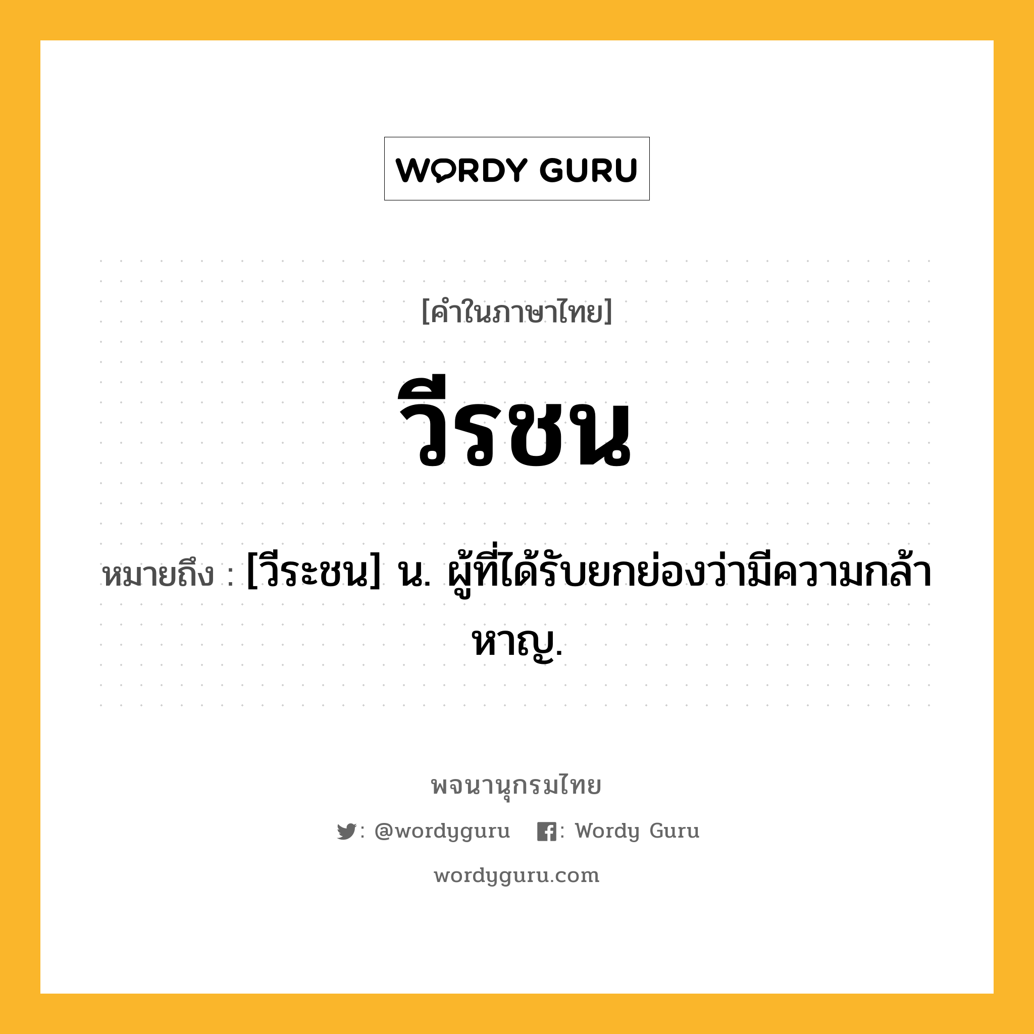 วีรชน หมายถึงอะไร?, คำในภาษาไทย วีรชน หมายถึง [วีระชน] น. ผู้ที่ได้รับยกย่องว่ามีความกล้าหาญ.