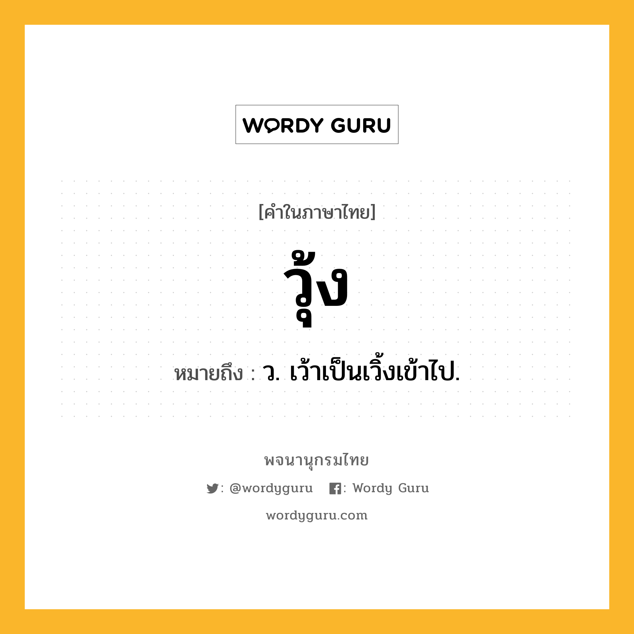 วุ้ง หมายถึงอะไร?, คำในภาษาไทย วุ้ง หมายถึง ว. เว้าเป็นเวิ้งเข้าไป.