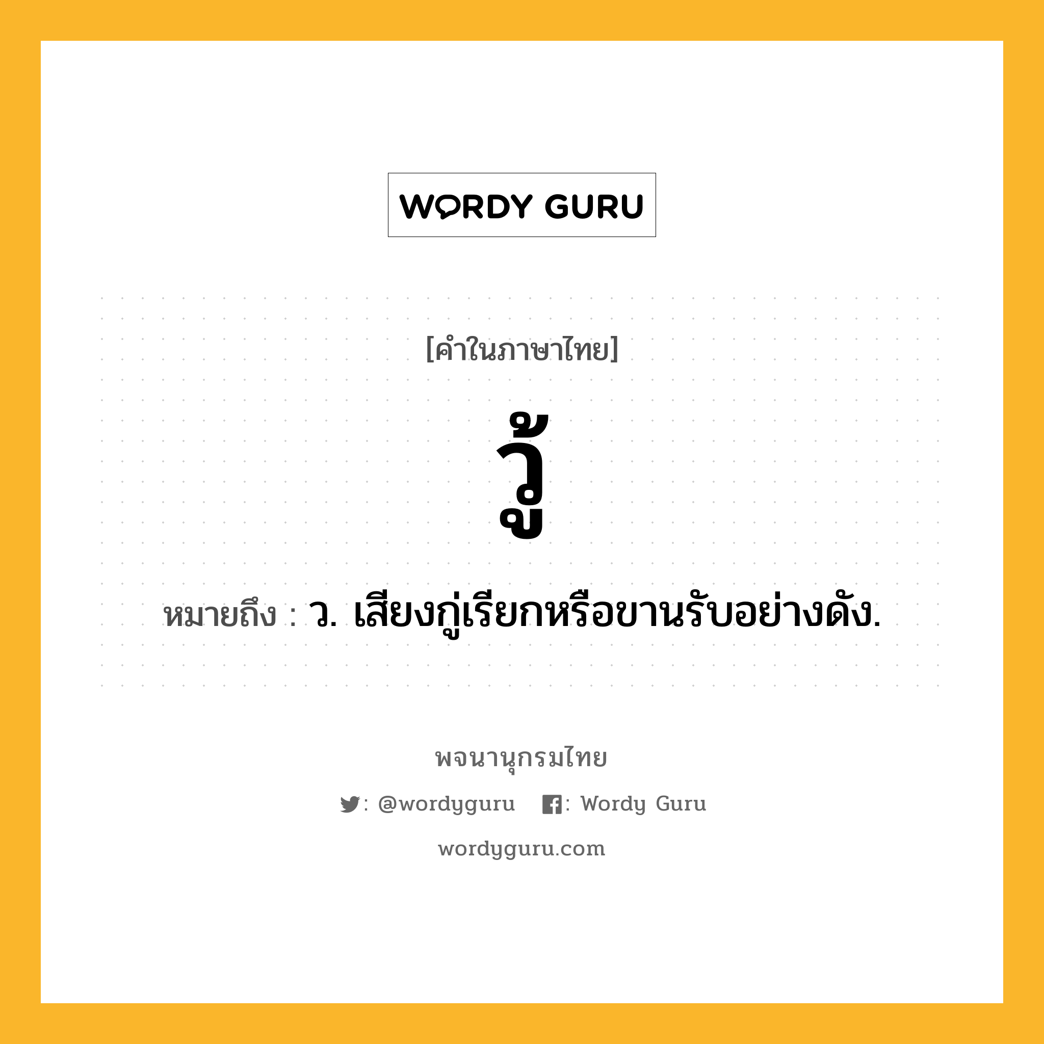 วู้ หมายถึงอะไร?, คำในภาษาไทย วู้ หมายถึง ว. เสียงกู่เรียกหรือขานรับอย่างดัง.