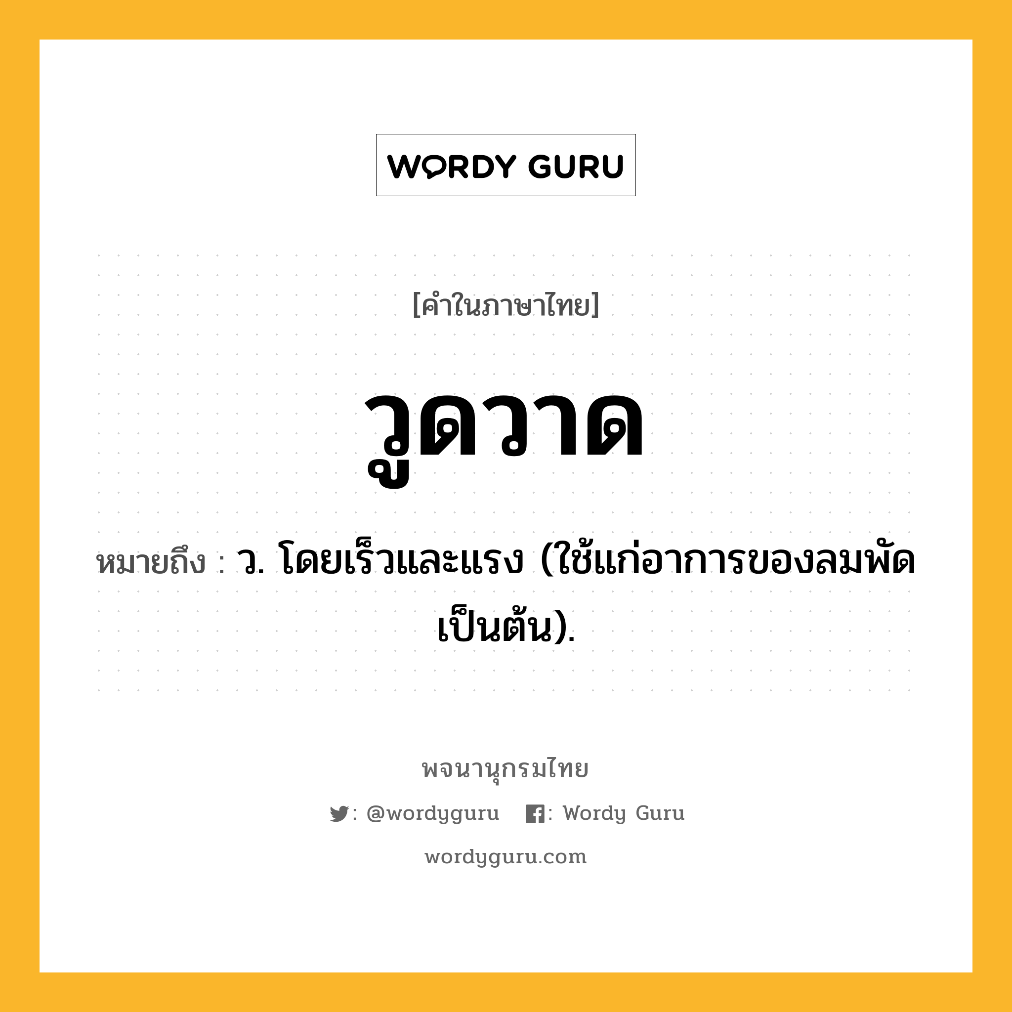 วูดวาด หมายถึงอะไร?, คำในภาษาไทย วูดวาด หมายถึง ว. โดยเร็วและแรง (ใช้แก่อาการของลมพัดเป็นต้น).