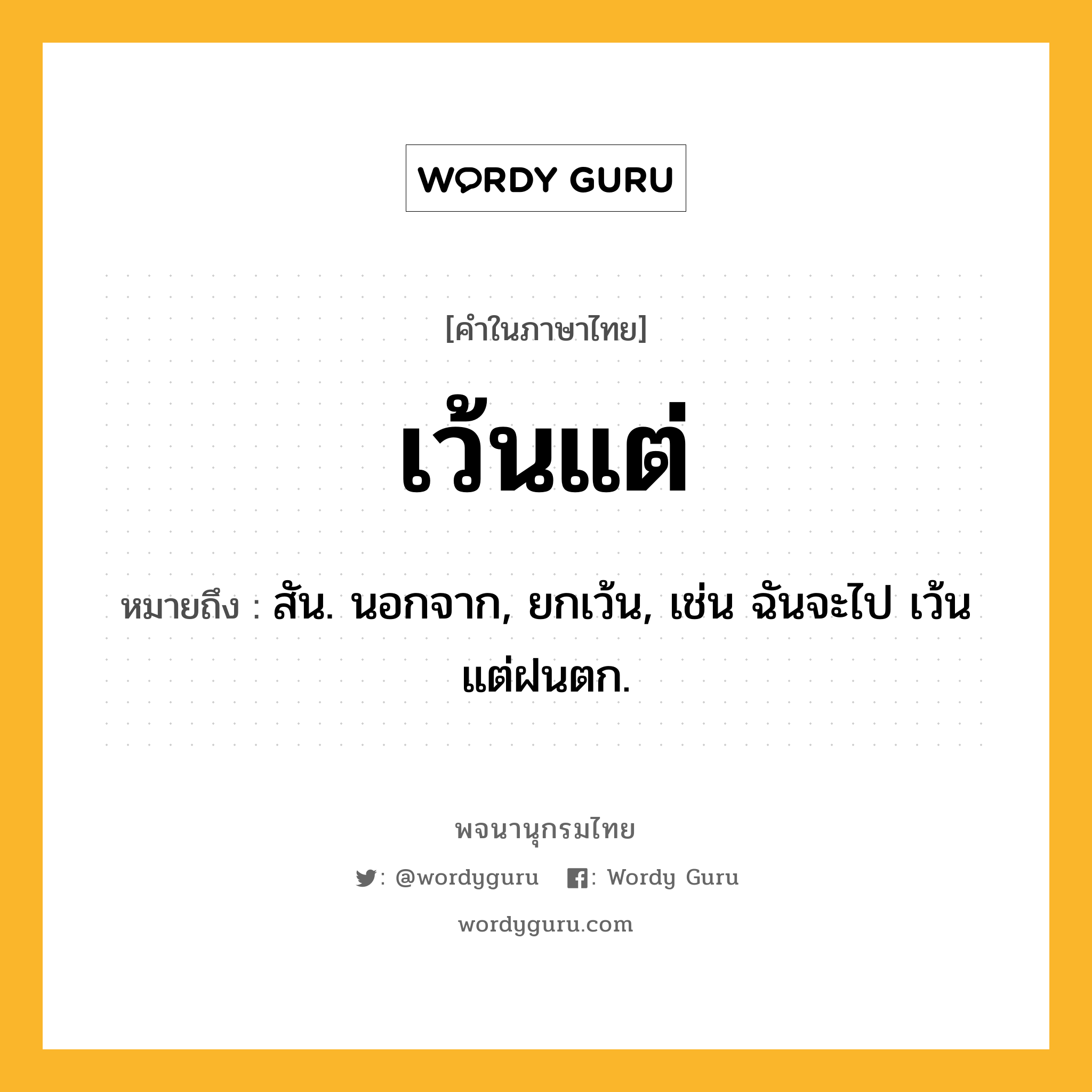 เว้นแต่ ความหมาย หมายถึงอะไร?, คำในภาษาไทย เว้นแต่ หมายถึง สัน. นอกจาก, ยกเว้น, เช่น ฉันจะไป เว้นแต่ฝนตก.