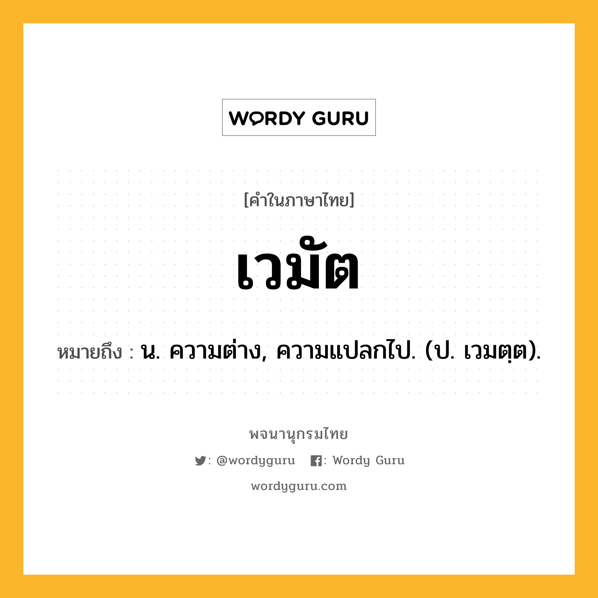 เวมัต ความหมาย หมายถึงอะไร?, คำในภาษาไทย เวมัต หมายถึง น. ความต่าง, ความแปลกไป. (ป. เวมตฺต).