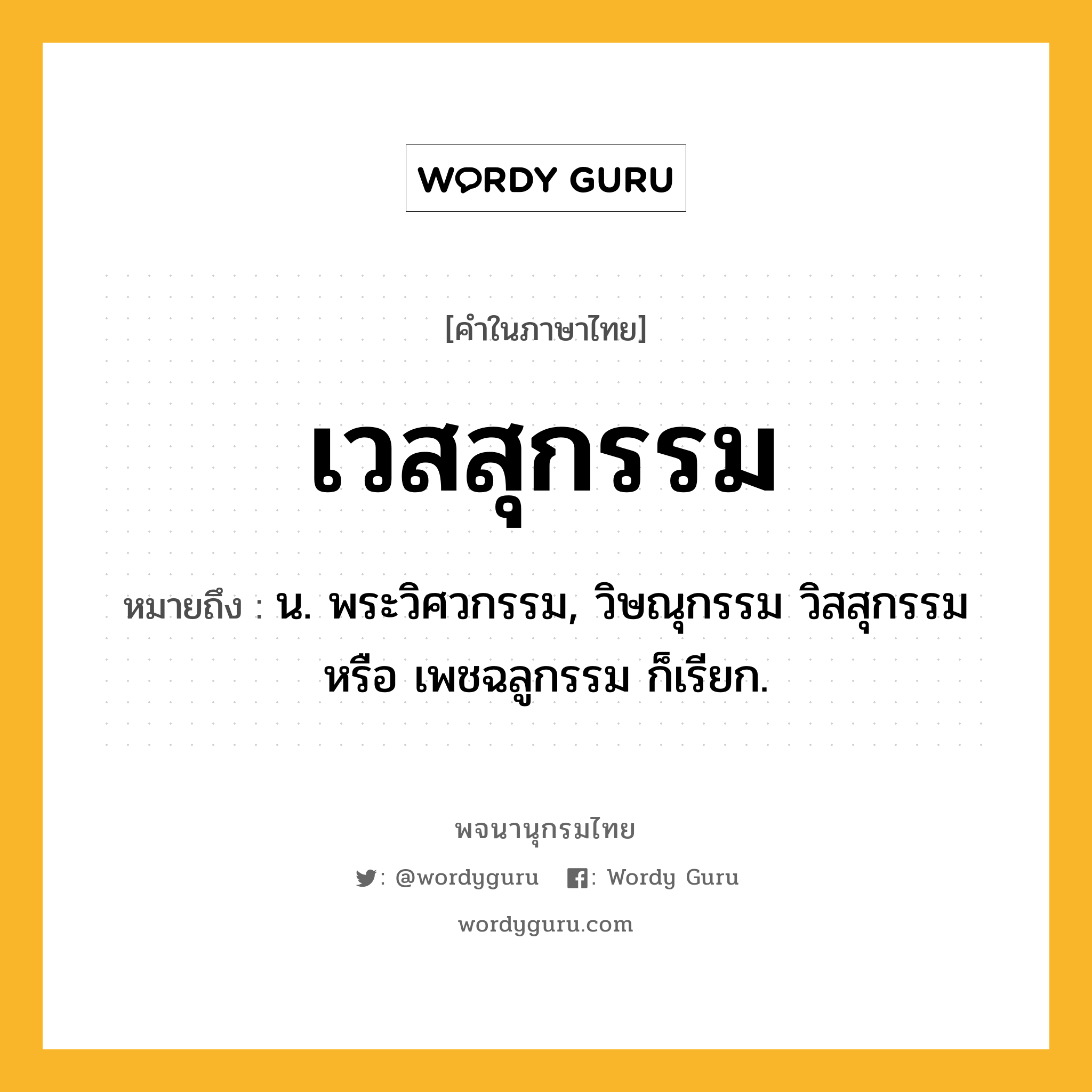 เวสสุกรรม ความหมาย หมายถึงอะไร?, คำในภาษาไทย เวสสุกรรม หมายถึง น. พระวิศวกรรม, วิษณุกรรม วิสสุกรรม หรือ เพชฉลูกรรม ก็เรียก.