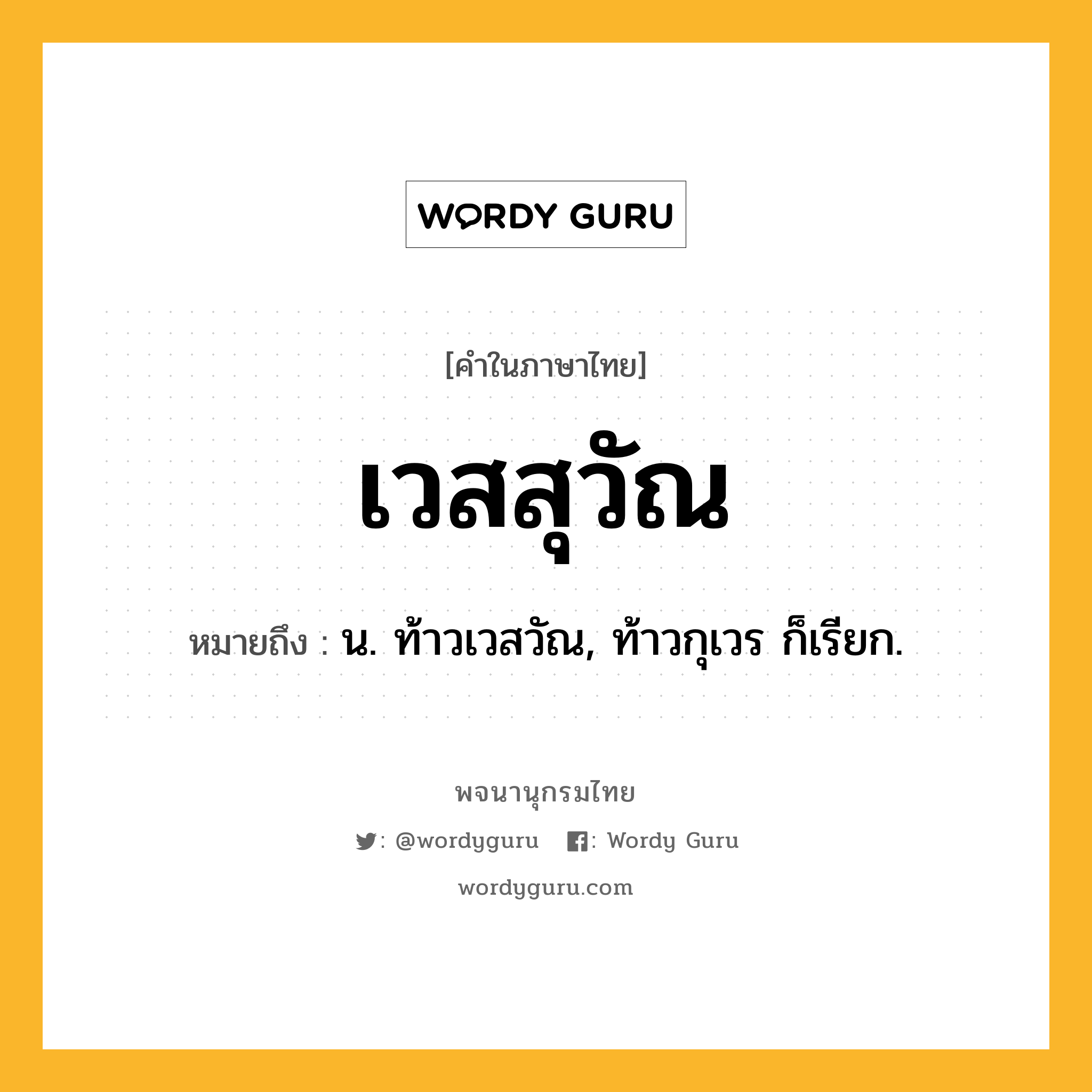 เวสสุวัณ ความหมาย หมายถึงอะไร?, คำในภาษาไทย เวสสุวัณ หมายถึง น. ท้าวเวสวัณ, ท้าวกุเวร ก็เรียก.