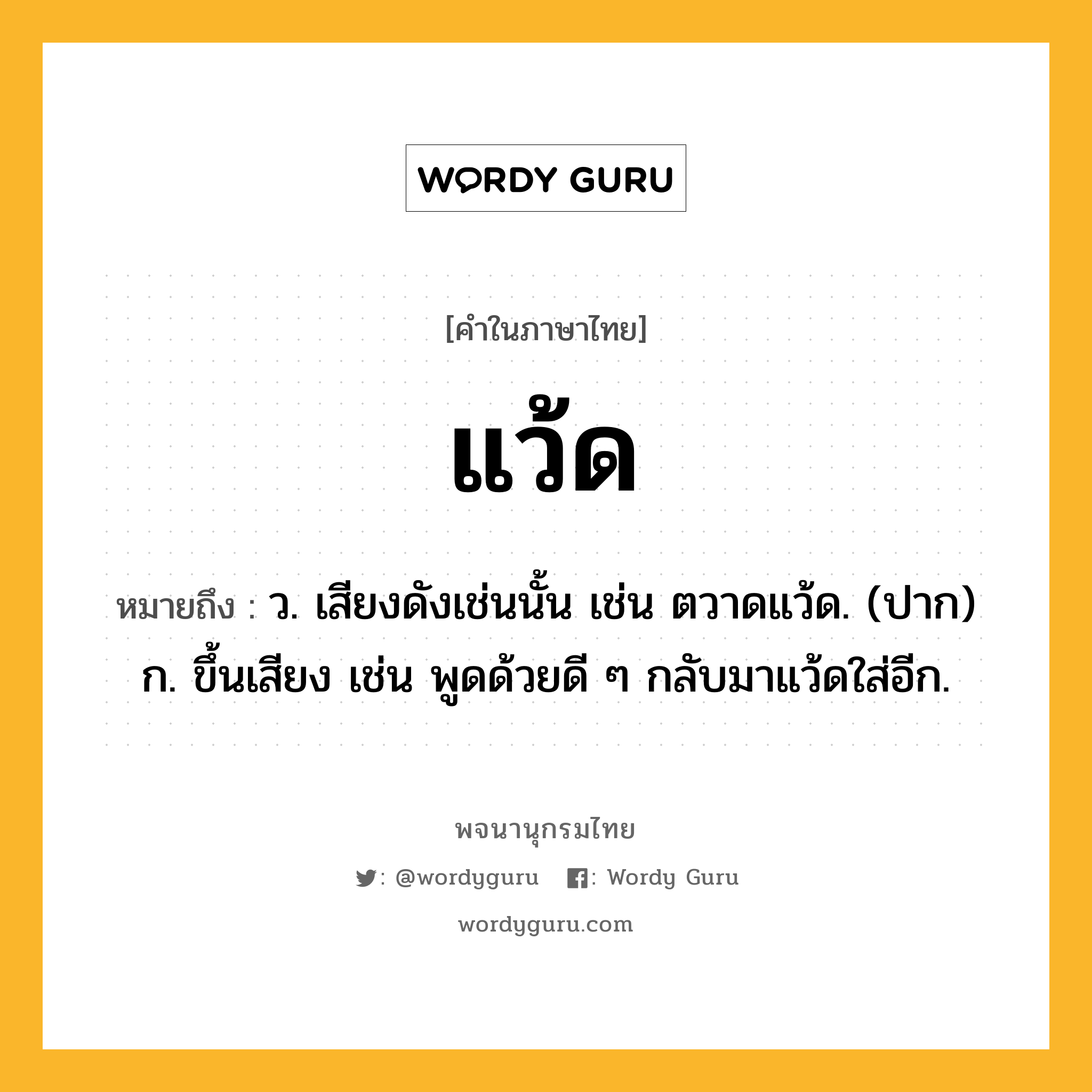 แว้ด ความหมาย หมายถึงอะไร?, คำในภาษาไทย แว้ด หมายถึง ว. เสียงดังเช่นนั้น เช่น ตวาดแว้ด. (ปาก) ก. ขึ้นเสียง เช่น พูดด้วยดี ๆ กลับมาแว้ดใส่อีก.