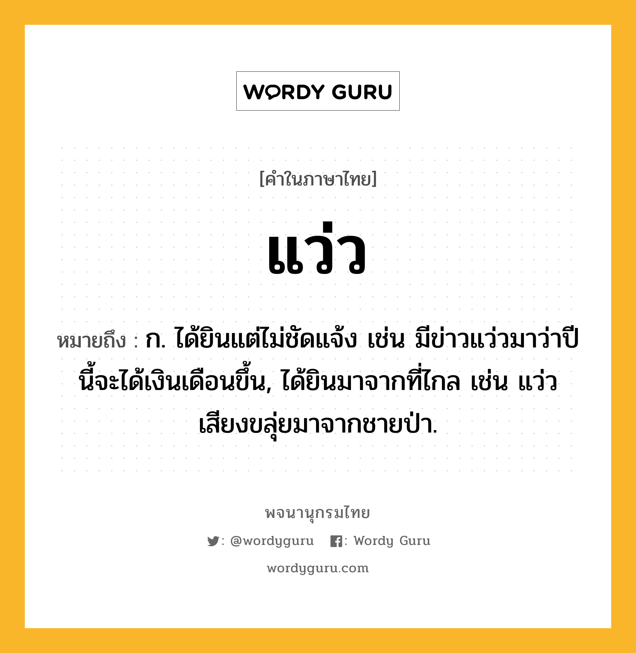 แว่ว ความหมาย หมายถึงอะไร?, คำในภาษาไทย แว่ว หมายถึง ก. ได้ยินแต่ไม่ชัดแจ้ง เช่น มีข่าวแว่วมาว่าปีนี้จะได้เงินเดือนขึ้น, ได้ยินมาจากที่ไกล เช่น แว่วเสียงขลุ่ยมาจากชายป่า.