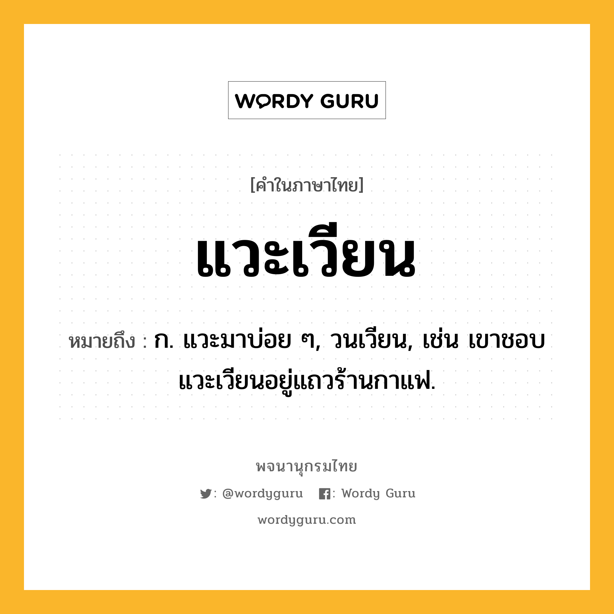 แวะเวียน ความหมาย หมายถึงอะไร?, คำในภาษาไทย แวะเวียน หมายถึง ก. แวะมาบ่อย ๆ, วนเวียน, เช่น เขาชอบแวะเวียนอยู่แถวร้านกาแฟ.