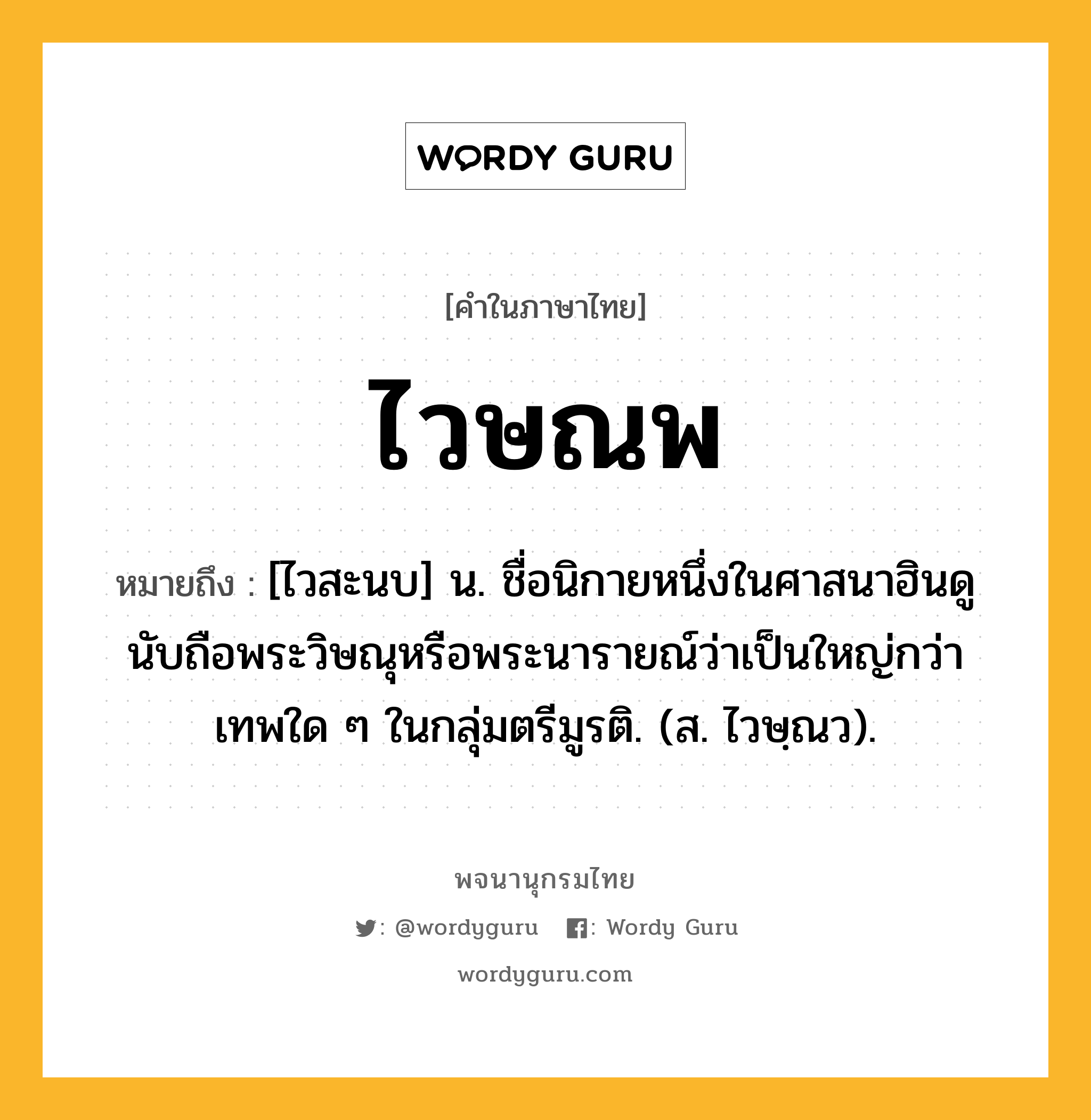 ไวษณพ ความหมาย หมายถึงอะไร?, คำในภาษาไทย ไวษณพ หมายถึง [ไวสะนบ] น. ชื่อนิกายหนึ่งในศาสนาฮินดู นับถือพระวิษณุหรือพระนารายณ์ว่าเป็นใหญ่กว่าเทพใด ๆ ในกลุ่มตรีมูรติ. (ส. ไวษฺณว).