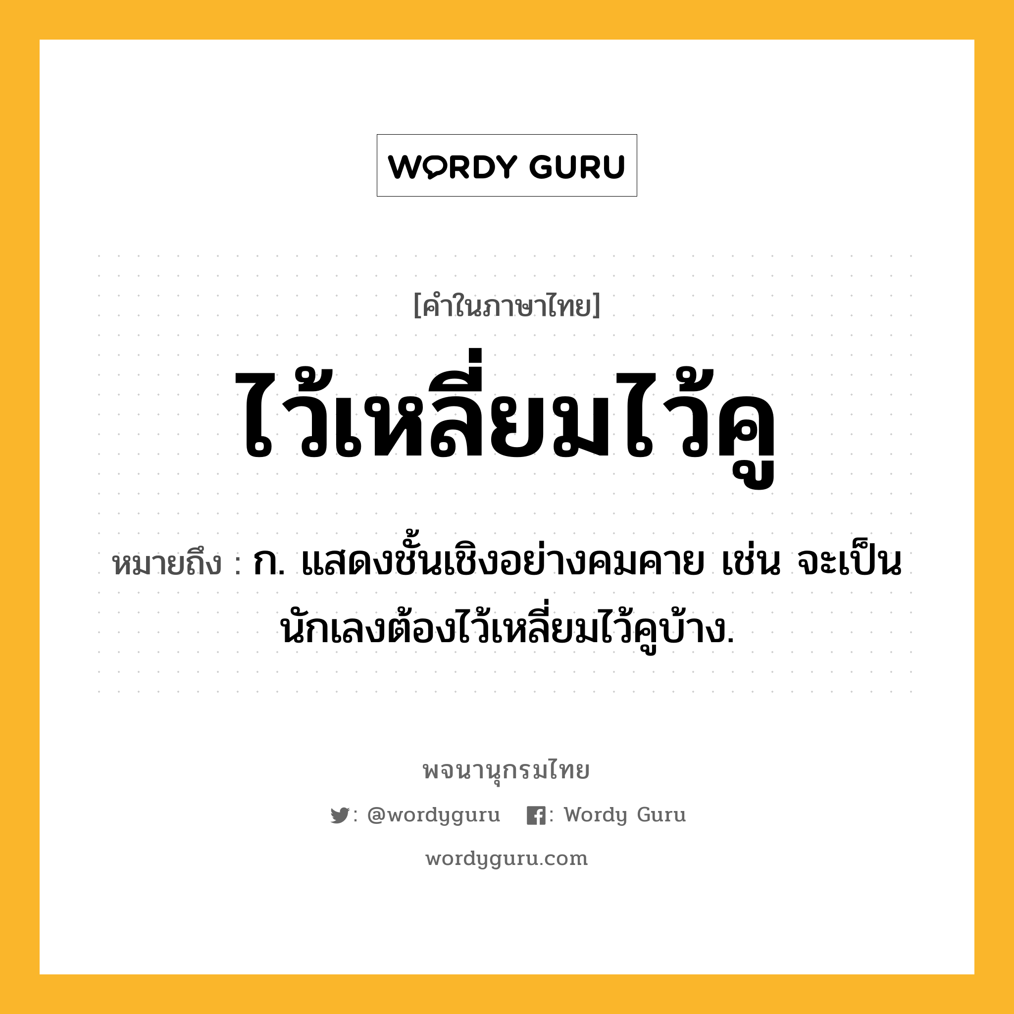 ไว้เหลี่ยมไว้คู ความหมาย หมายถึงอะไร?, คำในภาษาไทย ไว้เหลี่ยมไว้คู หมายถึง ก. แสดงชั้นเชิงอย่างคมคาย เช่น จะเป็นนักเลงต้องไว้เหลี่ยมไว้คูบ้าง.