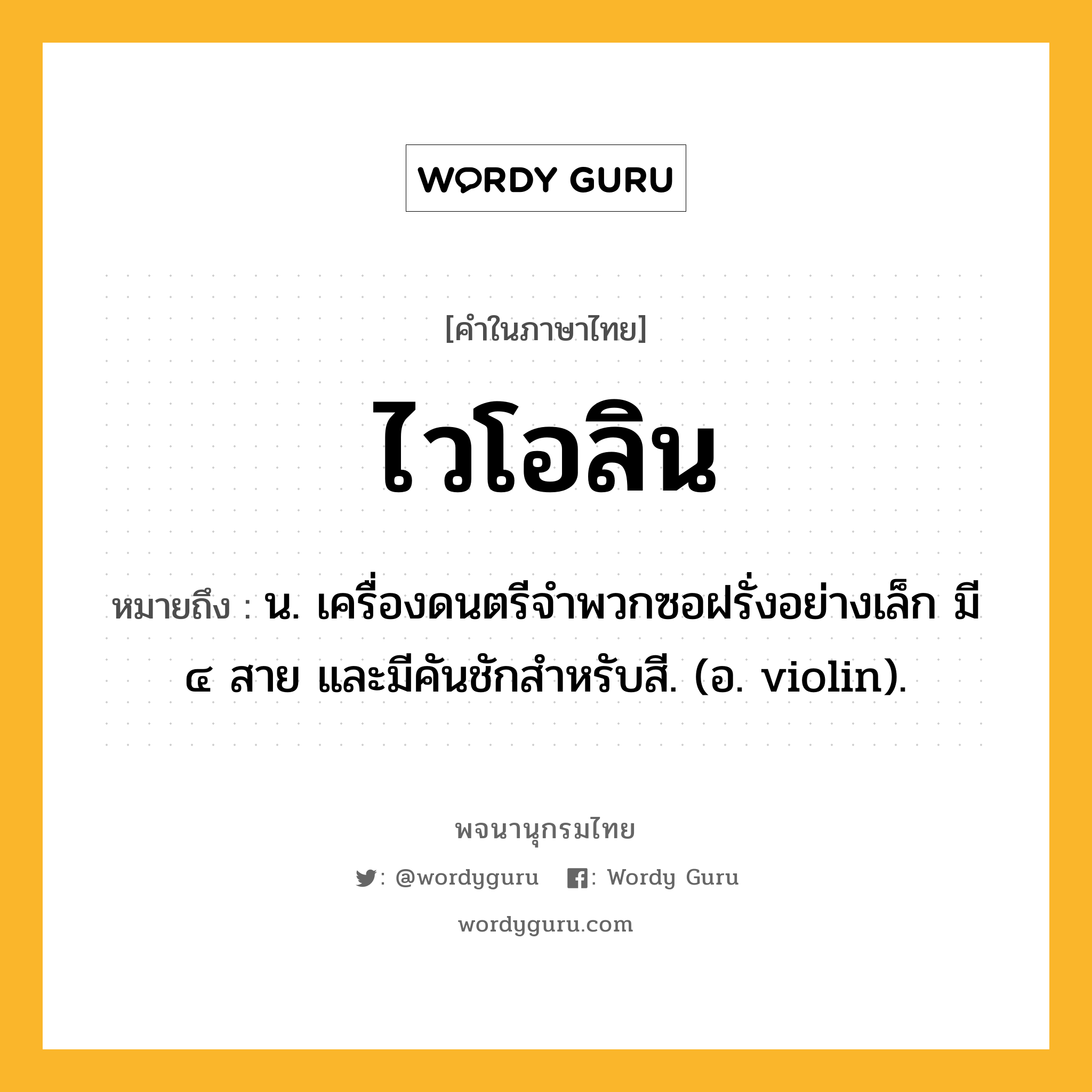 ไวโอลิน ความหมาย หมายถึงอะไร?, คำในภาษาไทย ไวโอลิน หมายถึง น. เครื่องดนตรีจําพวกซอฝรั่งอย่างเล็ก มี ๔ สาย และมีคันชักสําหรับสี. (อ. violin).