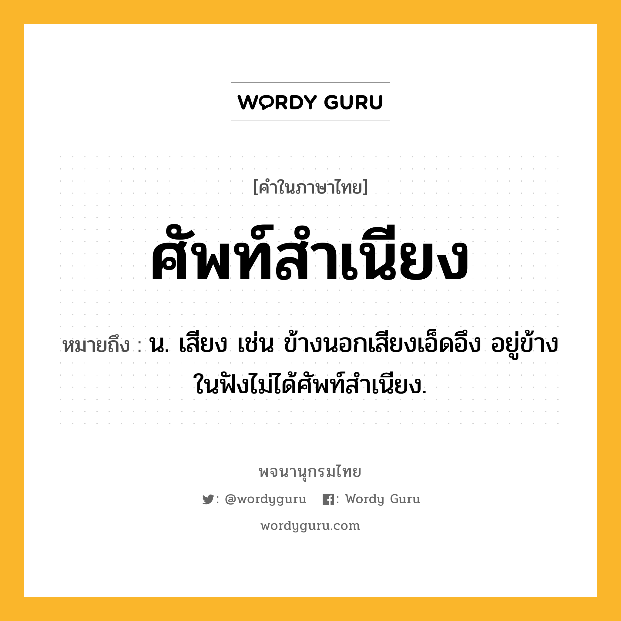ศัพท์สำเนียง ความหมาย หมายถึงอะไร?, คำในภาษาไทย ศัพท์สำเนียง หมายถึง น. เสียง เช่น ข้างนอกเสียงเอ็ดอึง อยู่ข้างในฟังไม่ได้ศัพท์สำเนียง.