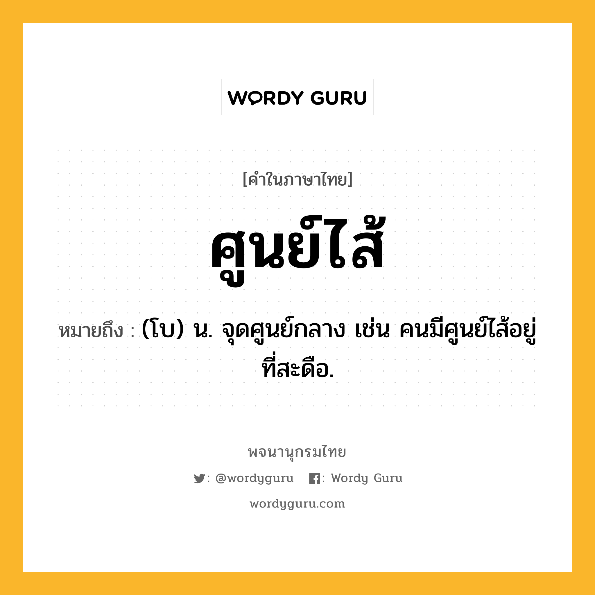 ศูนย์ไส้ ความหมาย หมายถึงอะไร?, คำในภาษาไทย ศูนย์ไส้ หมายถึง (โบ) น. จุดศูนย์กลาง เช่น คนมีศูนย์ไส้อยู่ที่สะดือ.