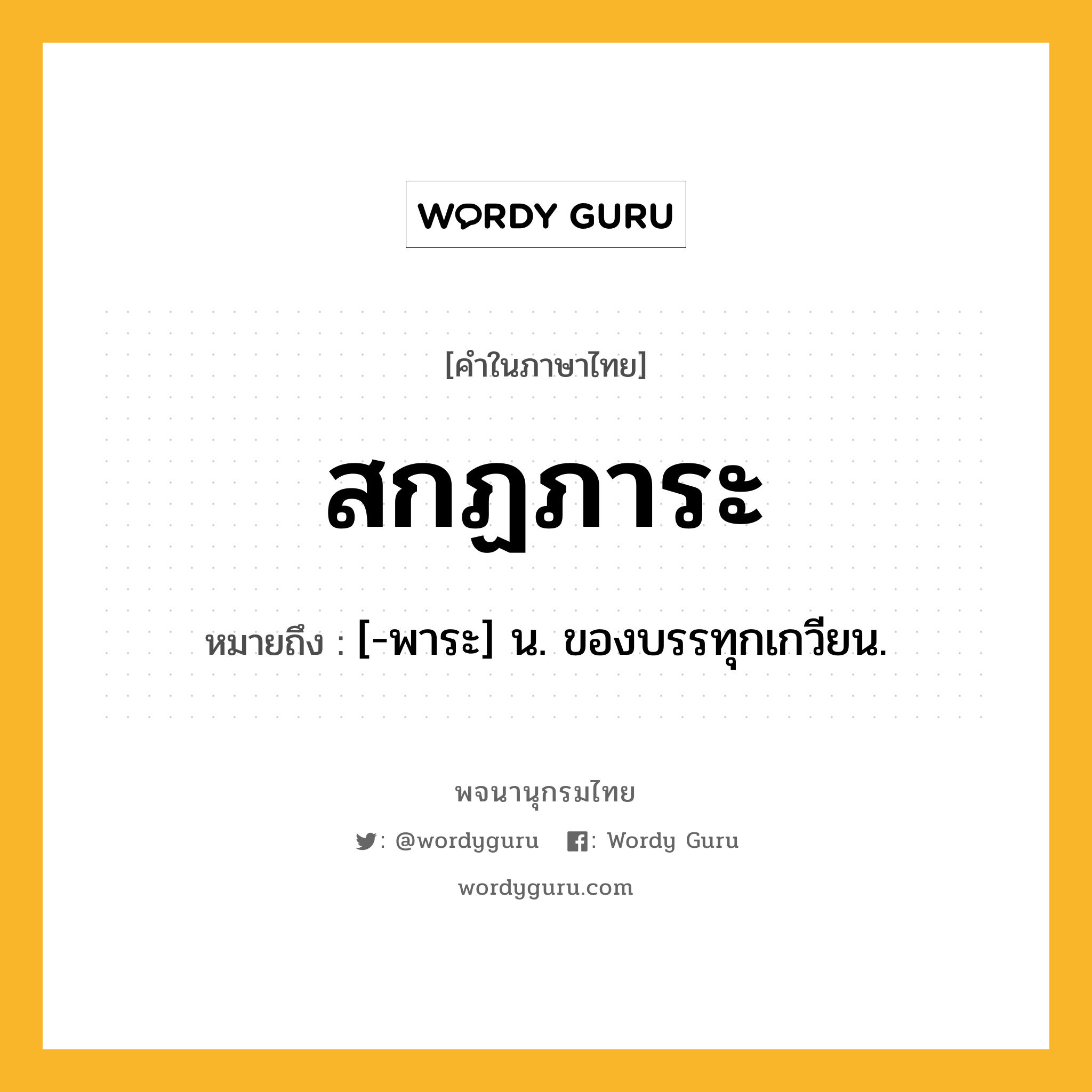 สกฏภาระ ความหมาย หมายถึงอะไร?, คำในภาษาไทย สกฏภาระ หมายถึง [-พาระ] น. ของบรรทุกเกวียน.