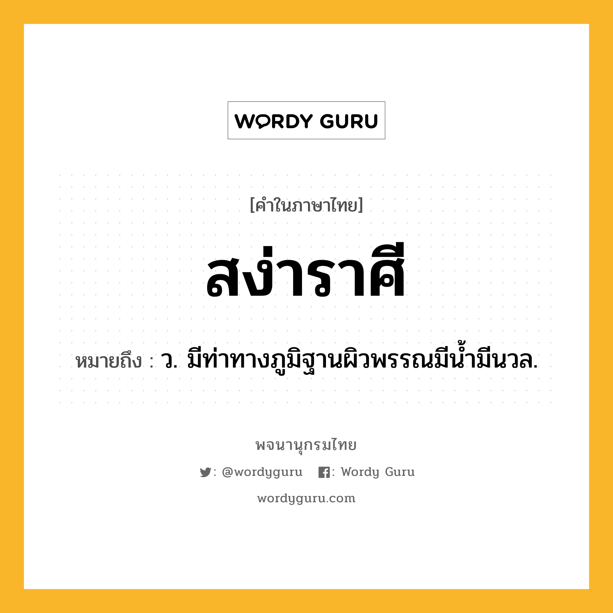 สง่าราศี ความหมาย หมายถึงอะไร?, คำในภาษาไทย สง่าราศี หมายถึง ว. มีท่าทางภูมิฐานผิวพรรณมีน้ำมีนวล.