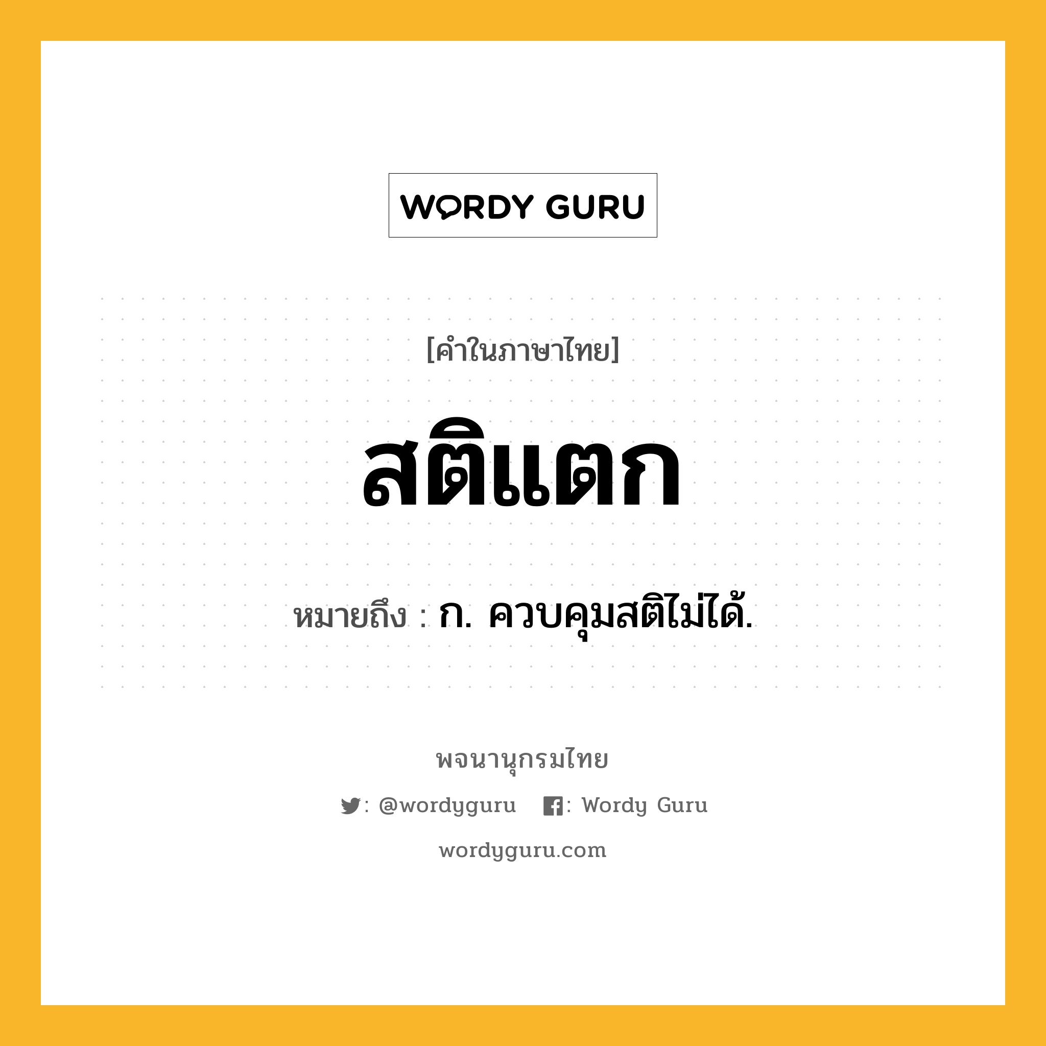 สติแตก ความหมาย หมายถึงอะไร?, คำในภาษาไทย สติแตก หมายถึง ก. ควบคุมสติไม่ได้.