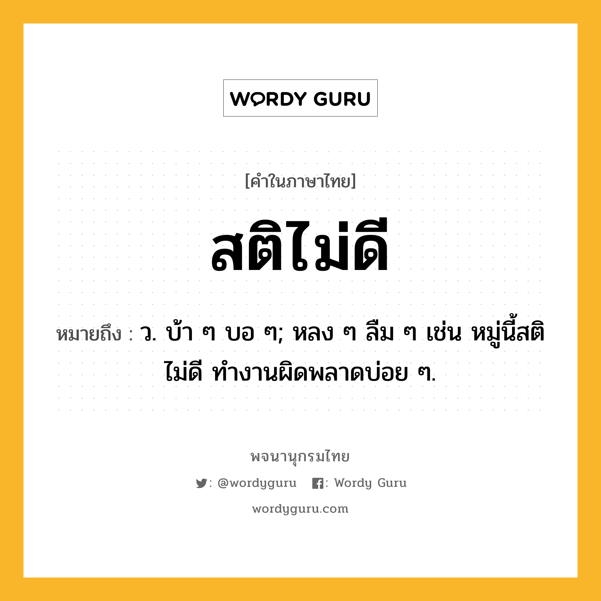 สติไม่ดี ความหมาย หมายถึงอะไร?, คำในภาษาไทย สติไม่ดี หมายถึง ว. บ้า ๆ บอ ๆ; หลง ๆ ลืม ๆ เช่น หมู่นี้สติไม่ดี ทำงานผิดพลาดบ่อย ๆ.