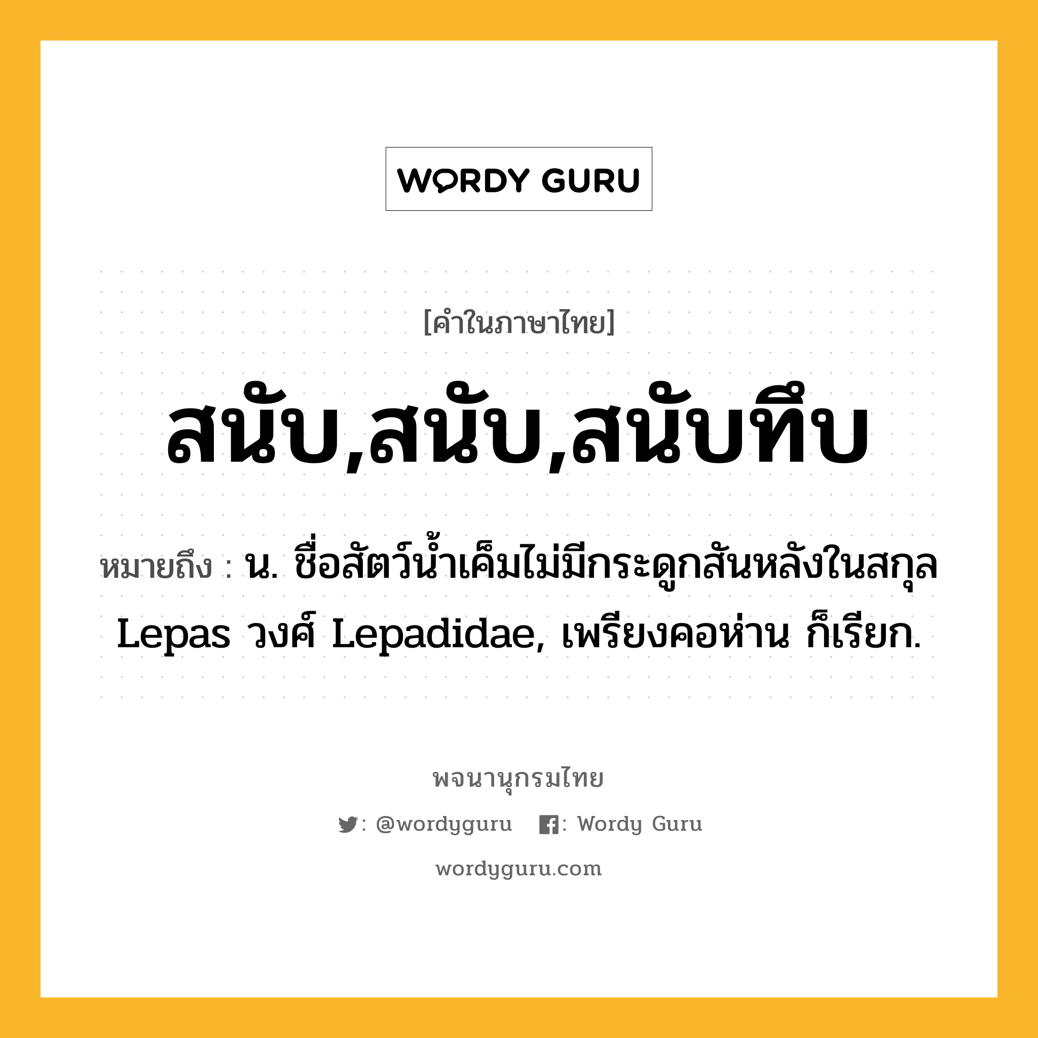 สนับ,สนับ,สนับทึบ ความหมาย หมายถึงอะไร?, คำในภาษาไทย สนับ,สนับ,สนับทึบ หมายถึง น. ชื่อสัตว์นํ้าเค็มไม่มีกระดูกสันหลังในสกุล Lepas วงศ์ Lepadidae, เพรียงคอห่าน ก็เรียก.