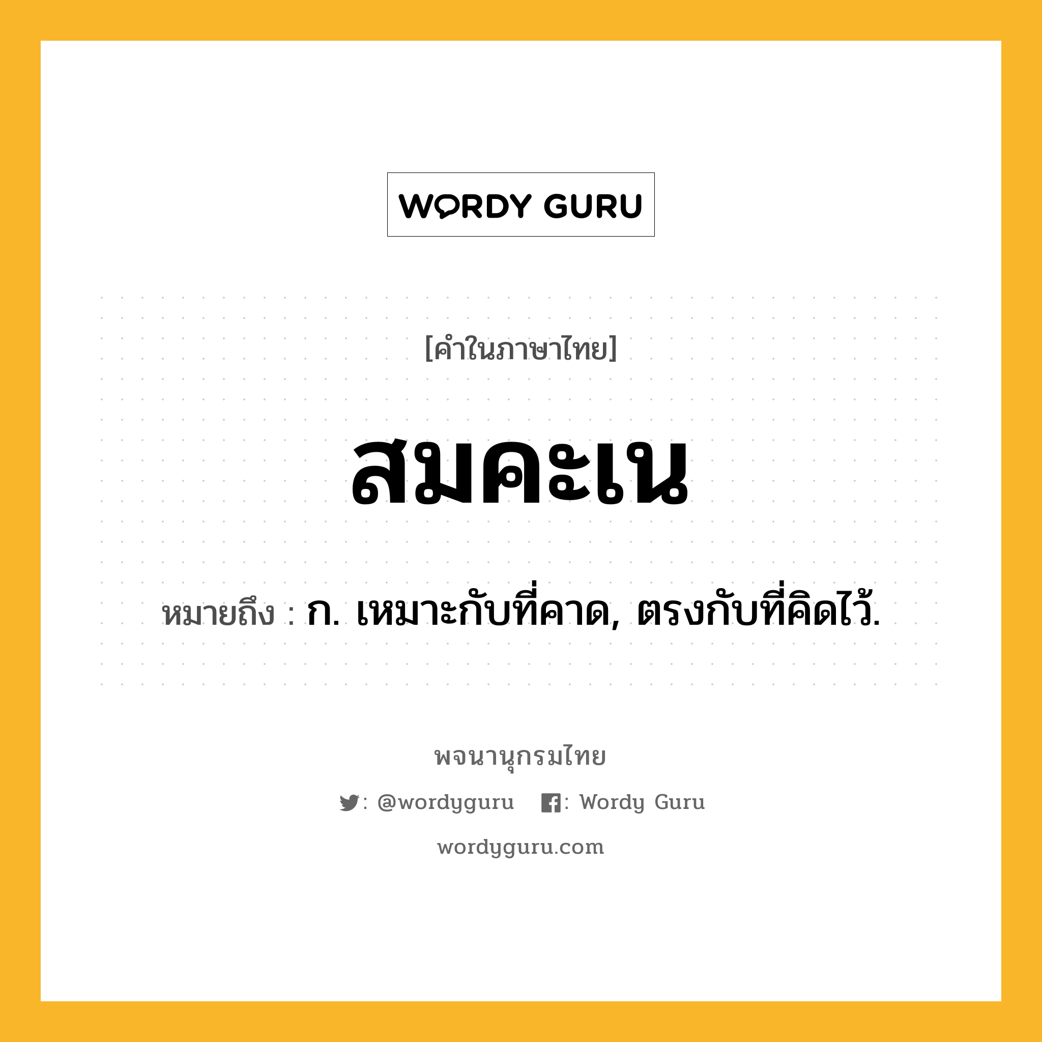 สมคะเน หมายถึงอะไร?, คำในภาษาไทย สมคะเน หมายถึง ก. เหมาะกับที่คาด, ตรงกับที่คิดไว้.