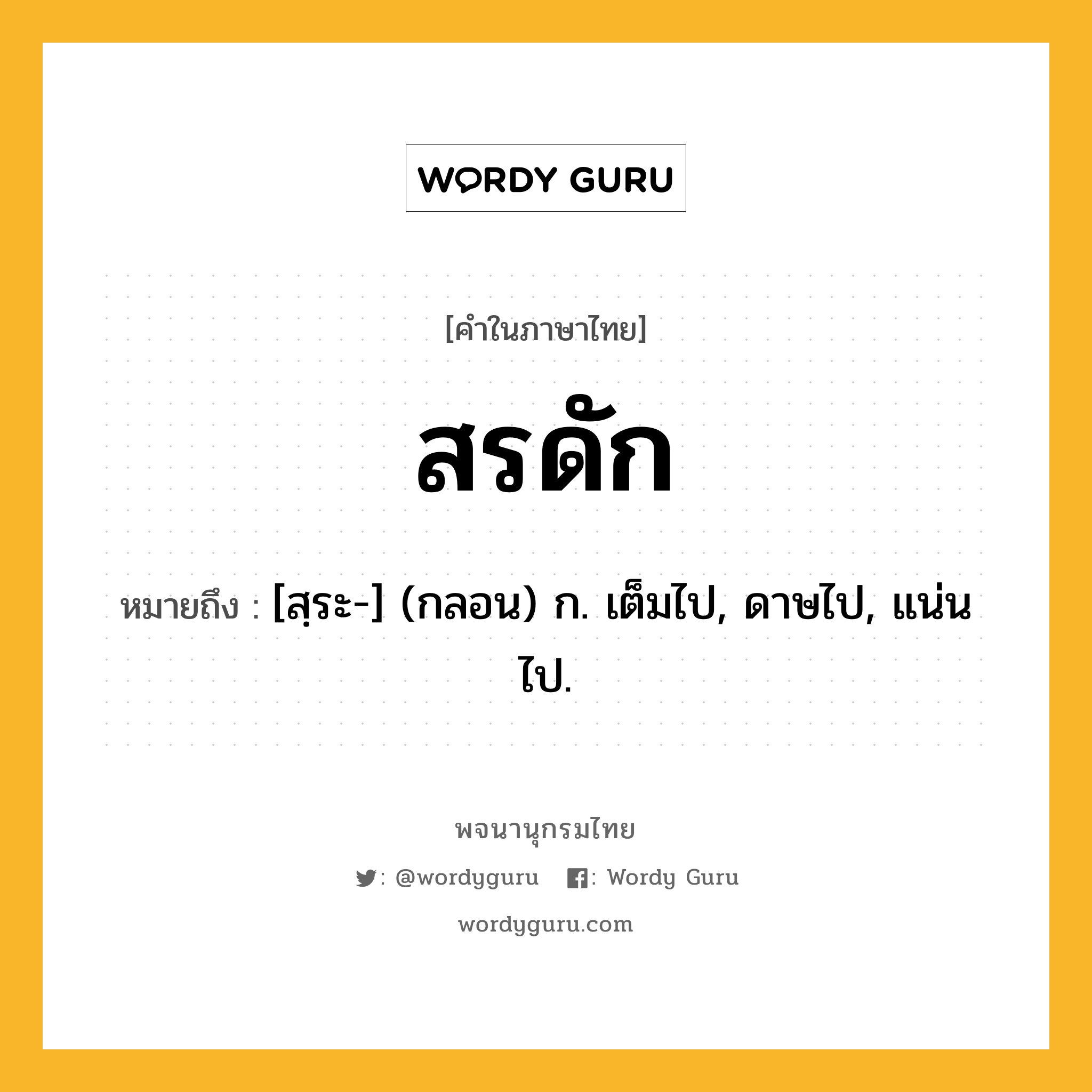 สรดัก ความหมาย หมายถึงอะไร?, คำในภาษาไทย สรดัก หมายถึง [สฺระ-] (กลอน) ก. เต็มไป, ดาษไป, แน่นไป.