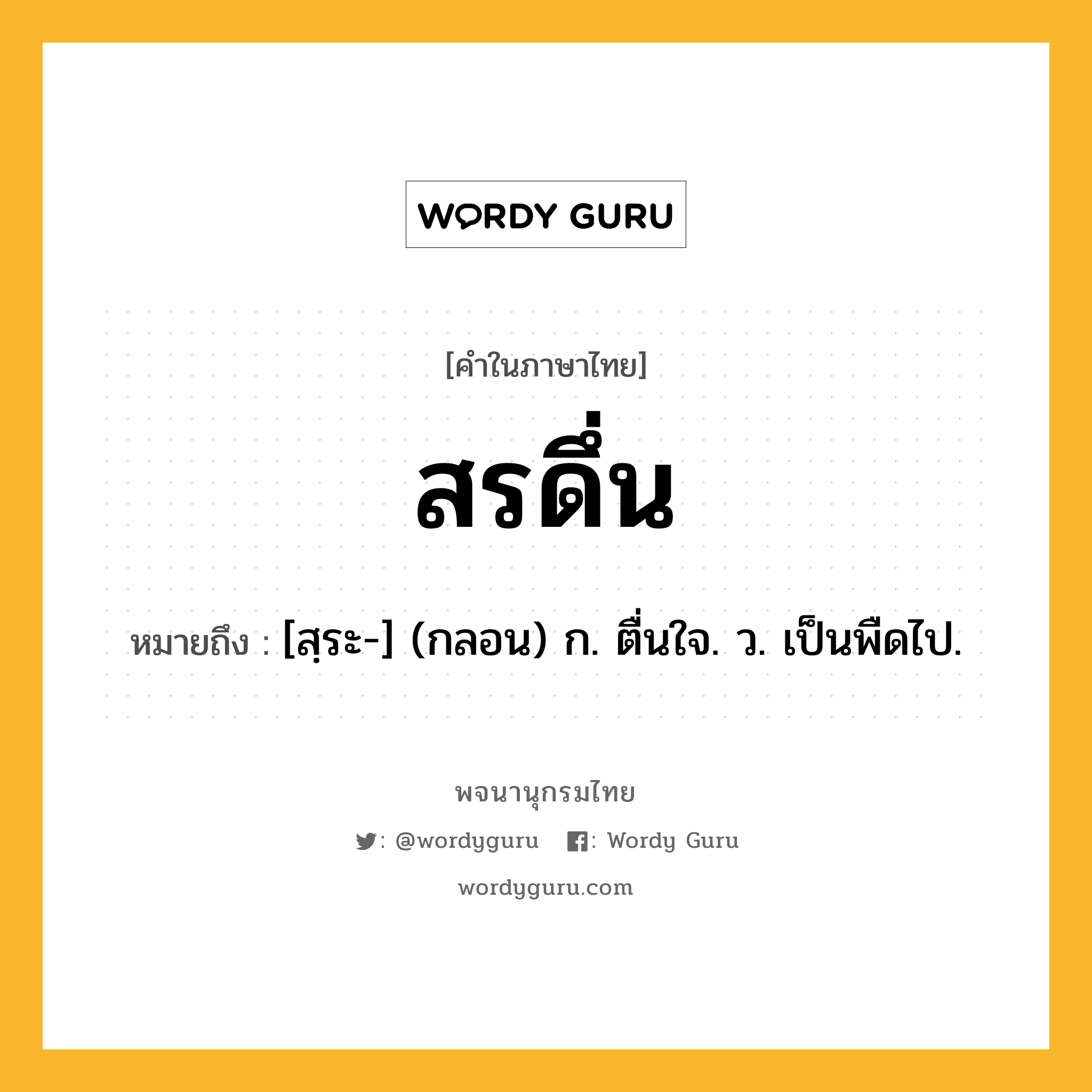 สรดึ่น หมายถึงอะไร?, คำในภาษาไทย สรดึ่น หมายถึง [สฺระ-] (กลอน) ก. ตื่นใจ. ว. เป็นพืดไป.