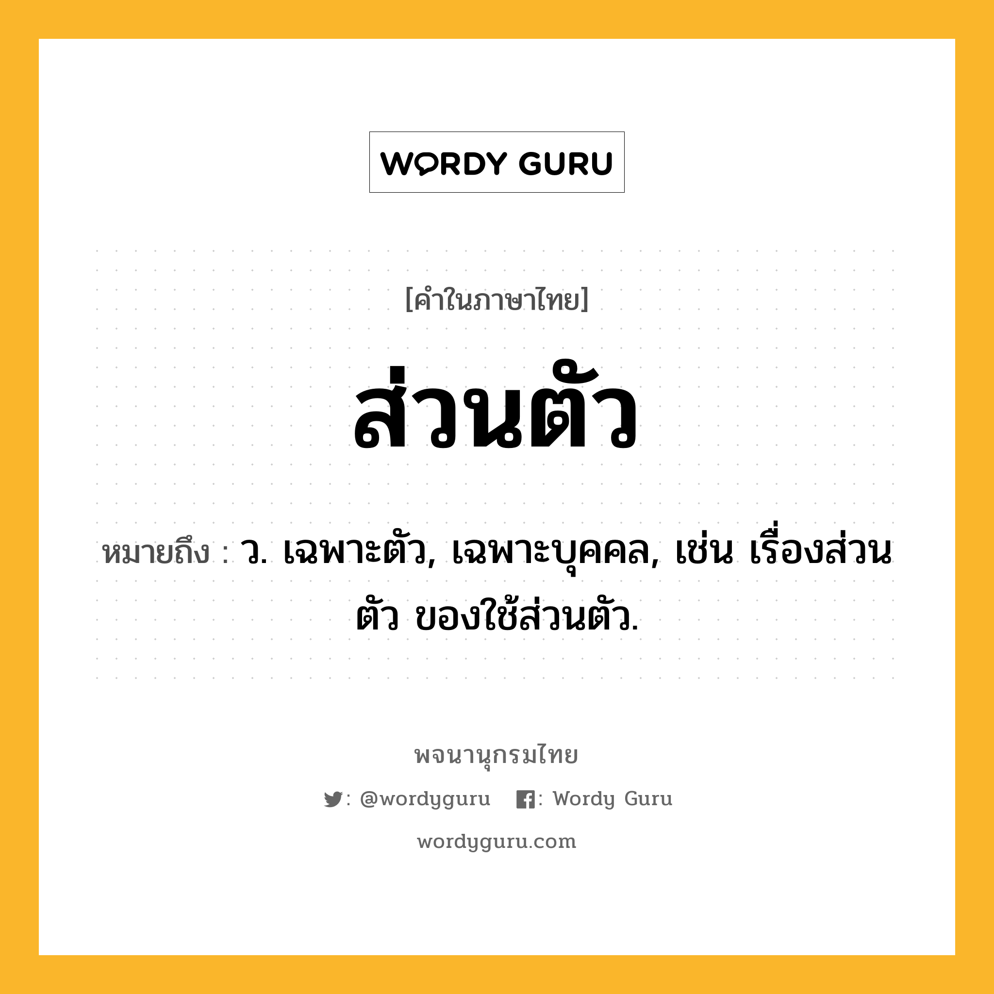 ส่วนตัว ความหมาย หมายถึงอะไร?, คำในภาษาไทย ส่วนตัว หมายถึง ว. เฉพาะตัว, เฉพาะบุคคล, เช่น เรื่องส่วนตัว ของใช้ส่วนตัว.