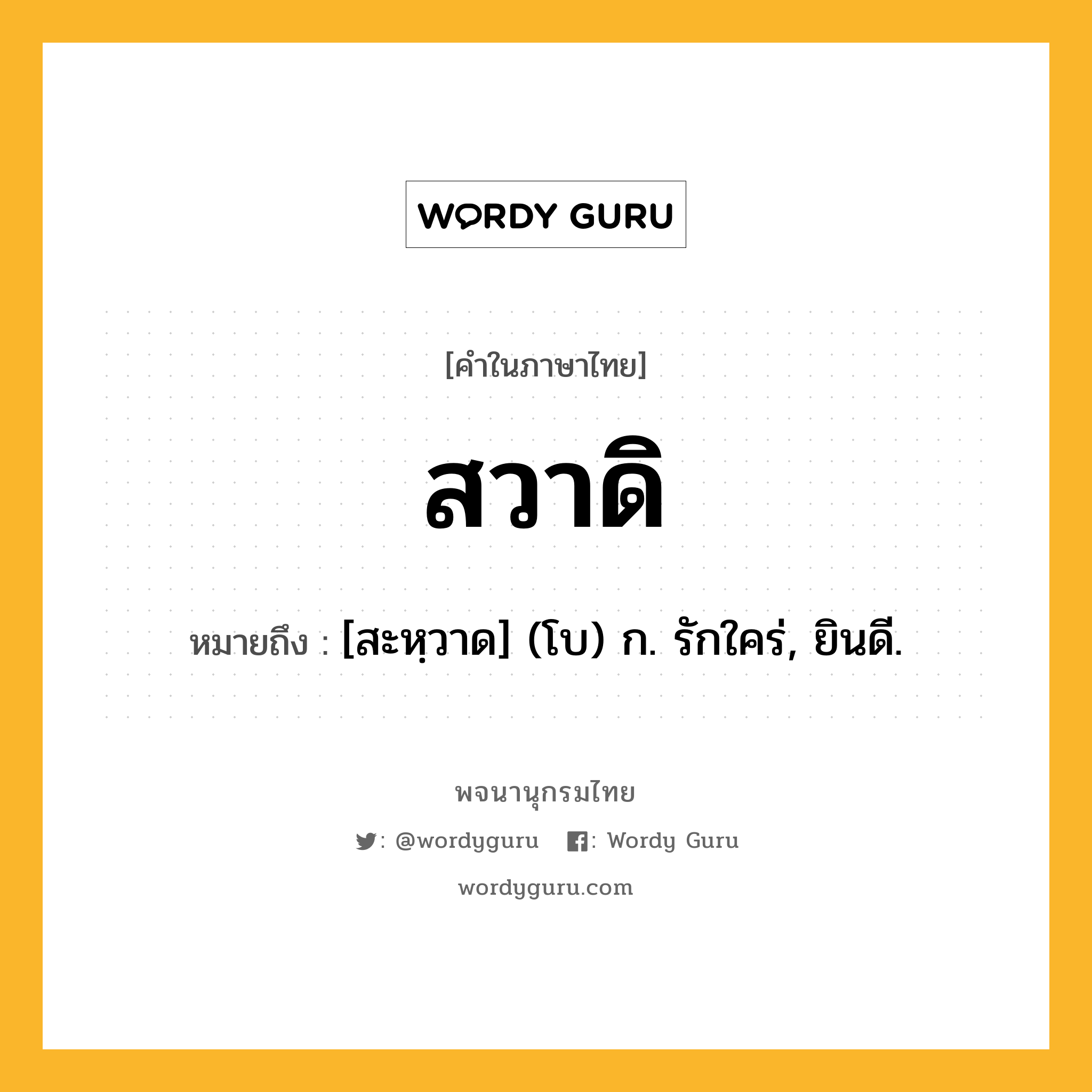 สวาดิ ความหมาย หมายถึงอะไร?, คำในภาษาไทย สวาดิ หมายถึง [สะหฺวาด] (โบ) ก. รักใคร่, ยินดี.