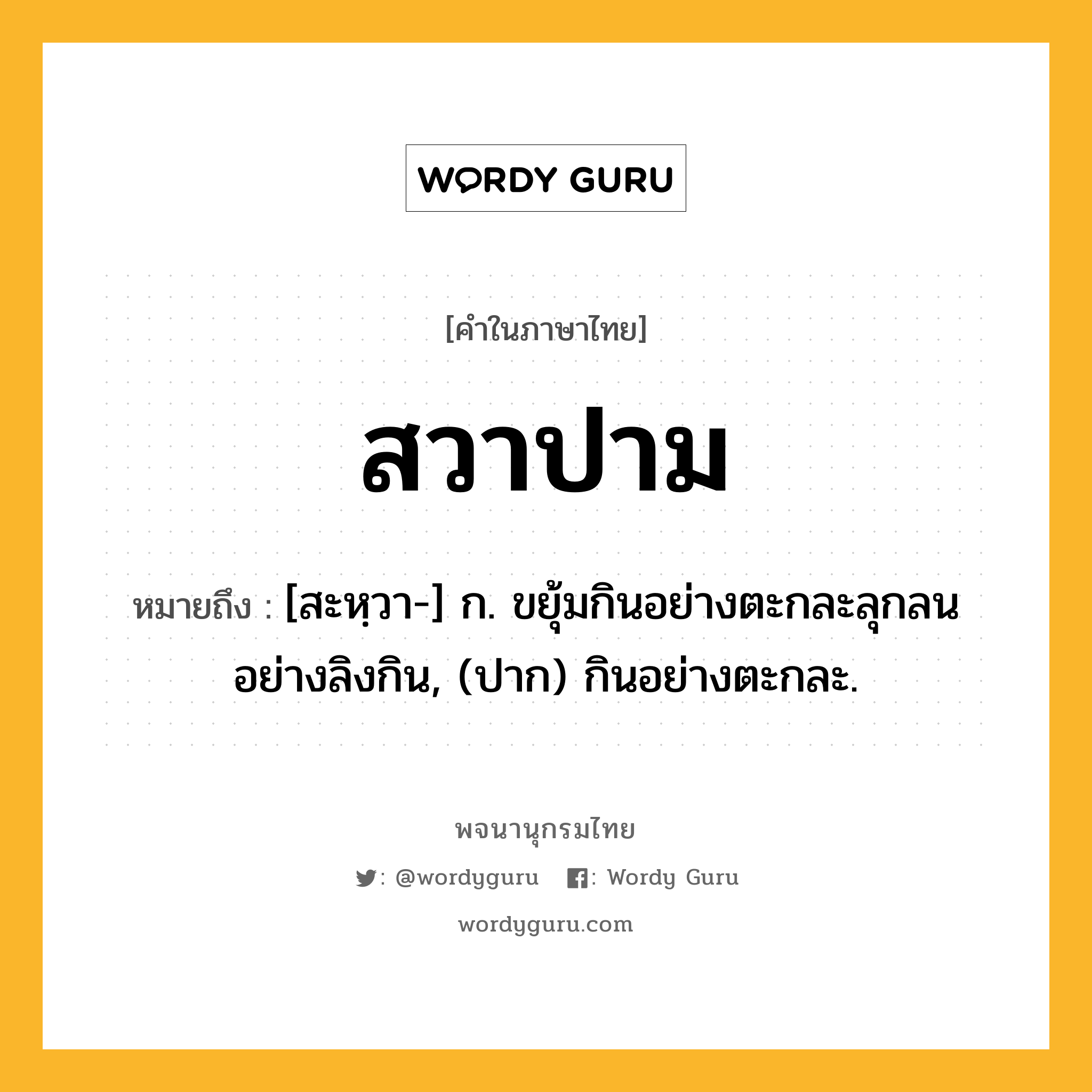 สวาปาม ความหมาย หมายถึงอะไร?, คำในภาษาไทย สวาปาม หมายถึง [สะหฺวา-] ก. ขยุ้มกินอย่างตะกละลุกลนอย่างลิงกิน, (ปาก) กินอย่างตะกละ.