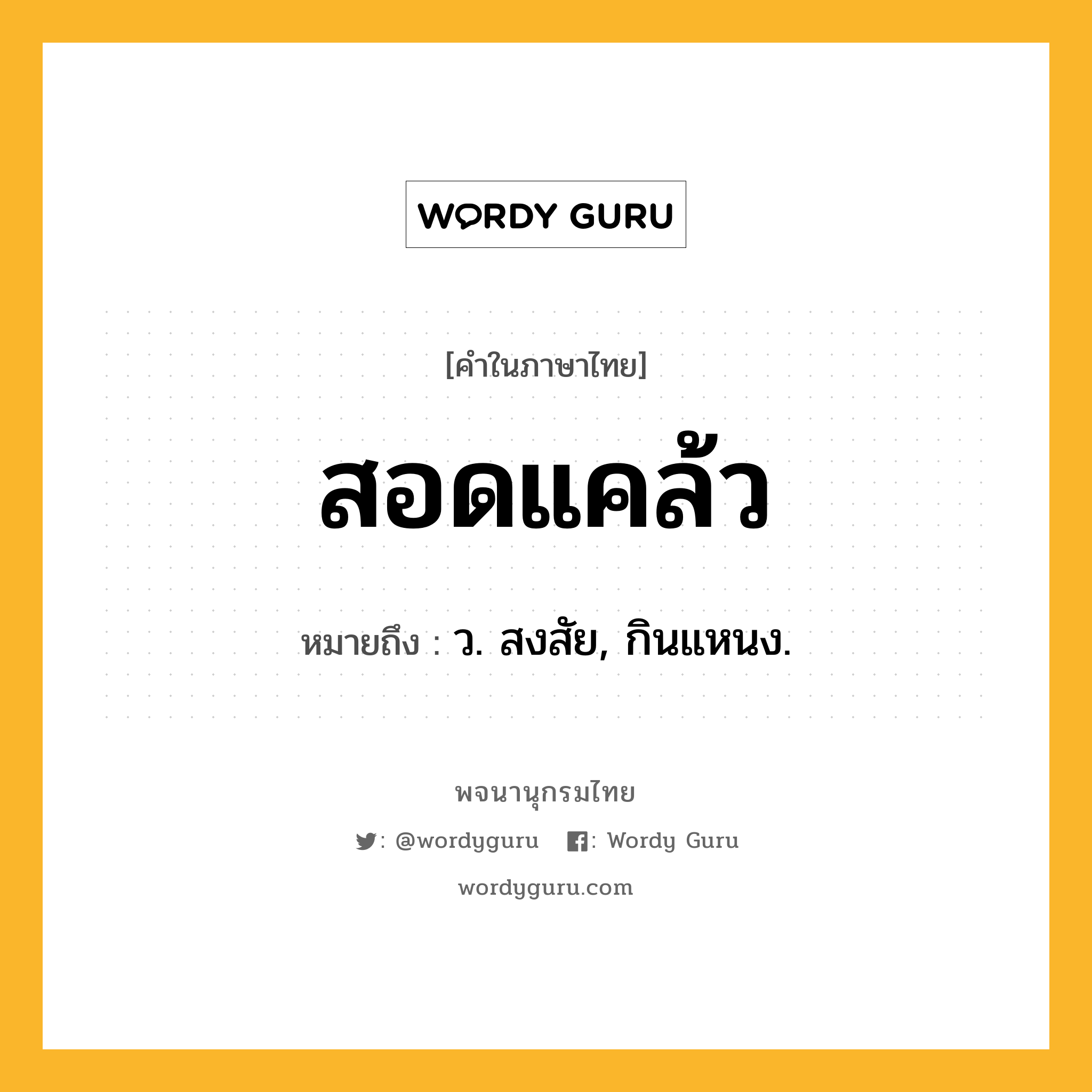 สอดแคล้ว ความหมาย หมายถึงอะไร?, คำในภาษาไทย สอดแคล้ว หมายถึง ว. สงสัย, กินแหนง.