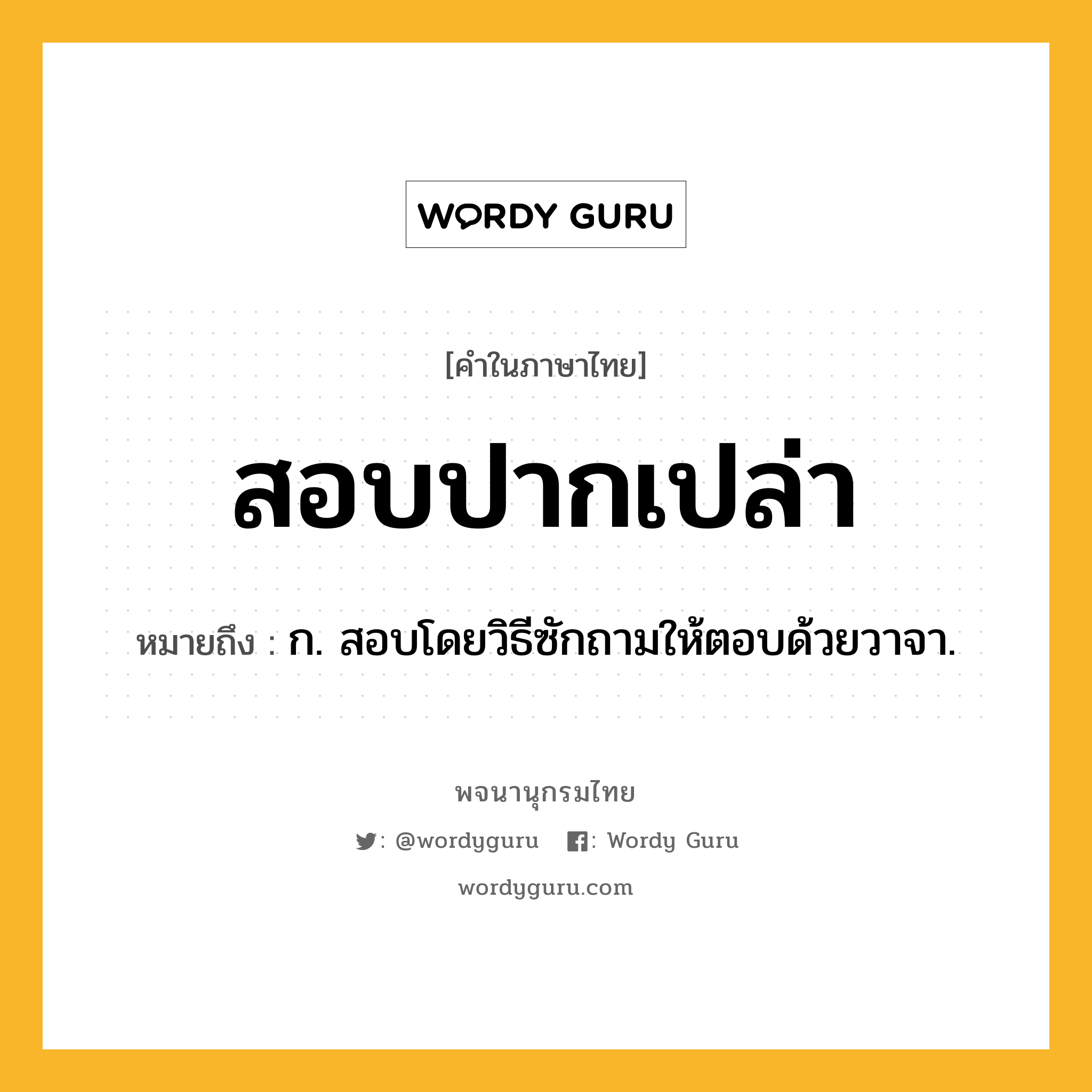 สอบปากเปล่า ความหมาย หมายถึงอะไร?, คำในภาษาไทย สอบปากเปล่า หมายถึง ก. สอบโดยวิธีซักถามให้ตอบด้วยวาจา.