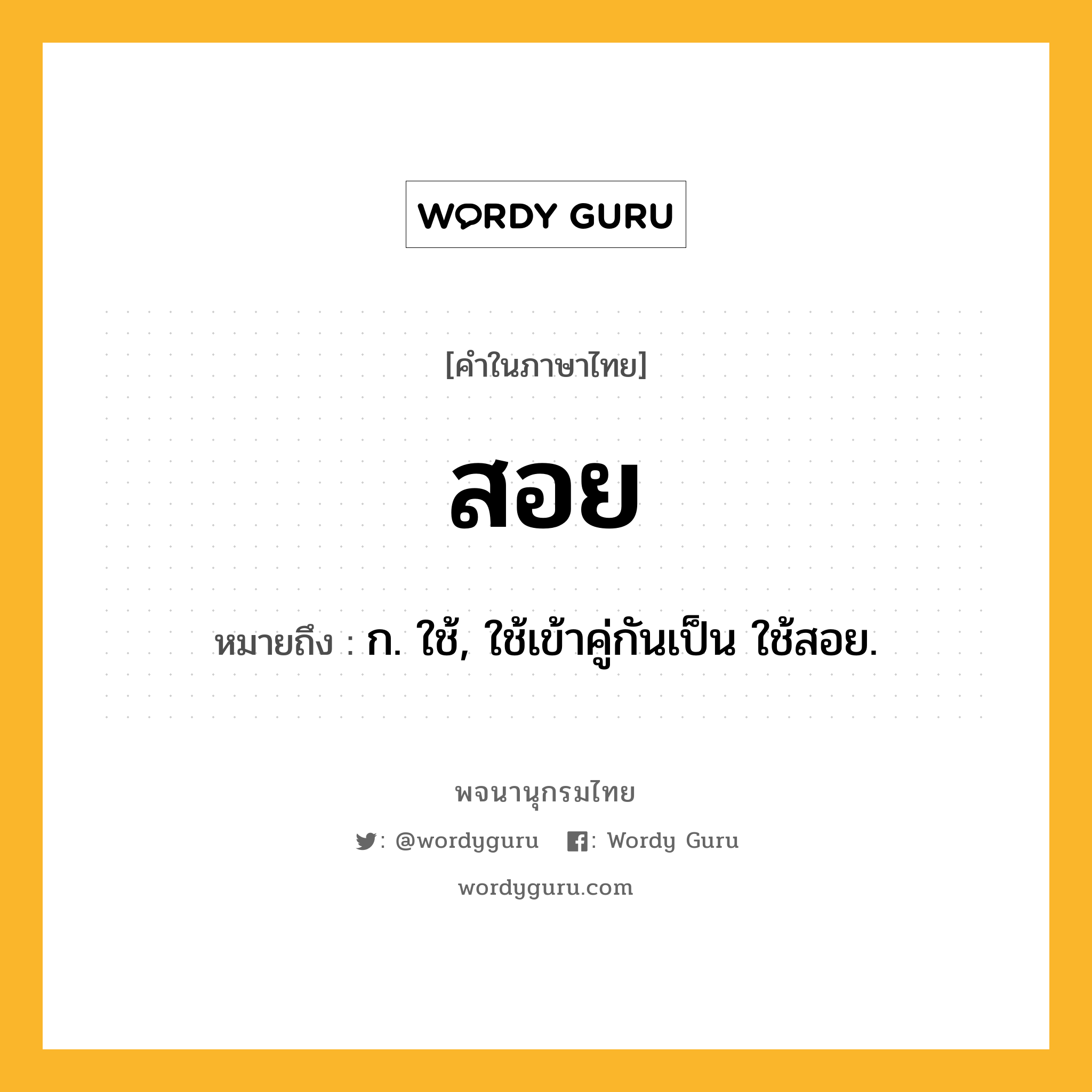 สอย ความหมาย หมายถึงอะไร?, คำในภาษาไทย สอย หมายถึง ก. ใช้, ใช้เข้าคู่กันเป็น ใช้สอย.