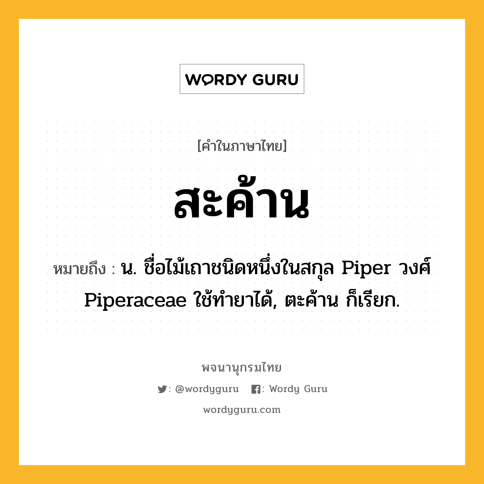 สะค้าน ความหมาย หมายถึงอะไร?, คำในภาษาไทย สะค้าน หมายถึง น. ชื่อไม้เถาชนิดหนึ่งในสกุล Piper วงศ์ Piperaceae ใช้ทํายาได้, ตะค้าน ก็เรียก.