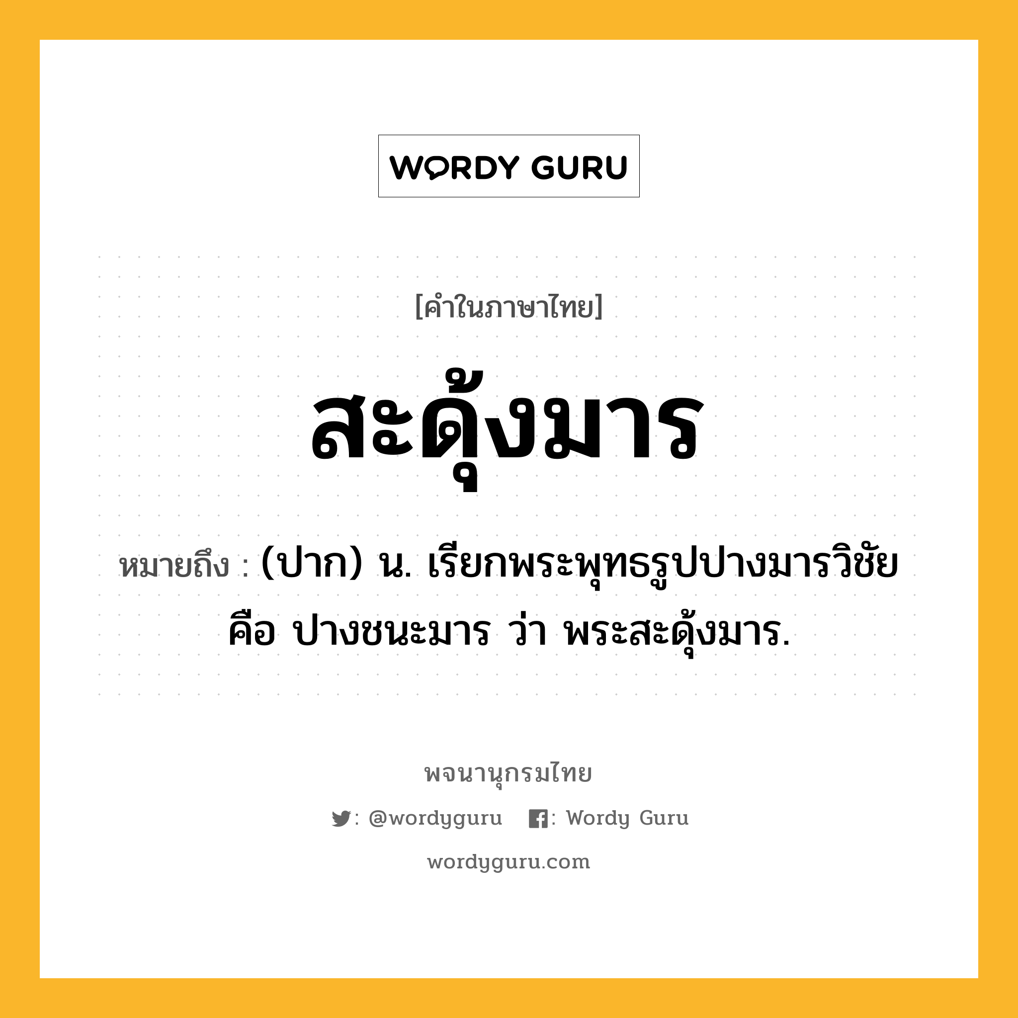 สะดุ้งมาร ความหมาย หมายถึงอะไร?, คำในภาษาไทย สะดุ้งมาร หมายถึง (ปาก) น. เรียกพระพุทธรูปปางมารวิชัย คือ ปางชนะมาร ว่า พระสะดุ้งมาร.