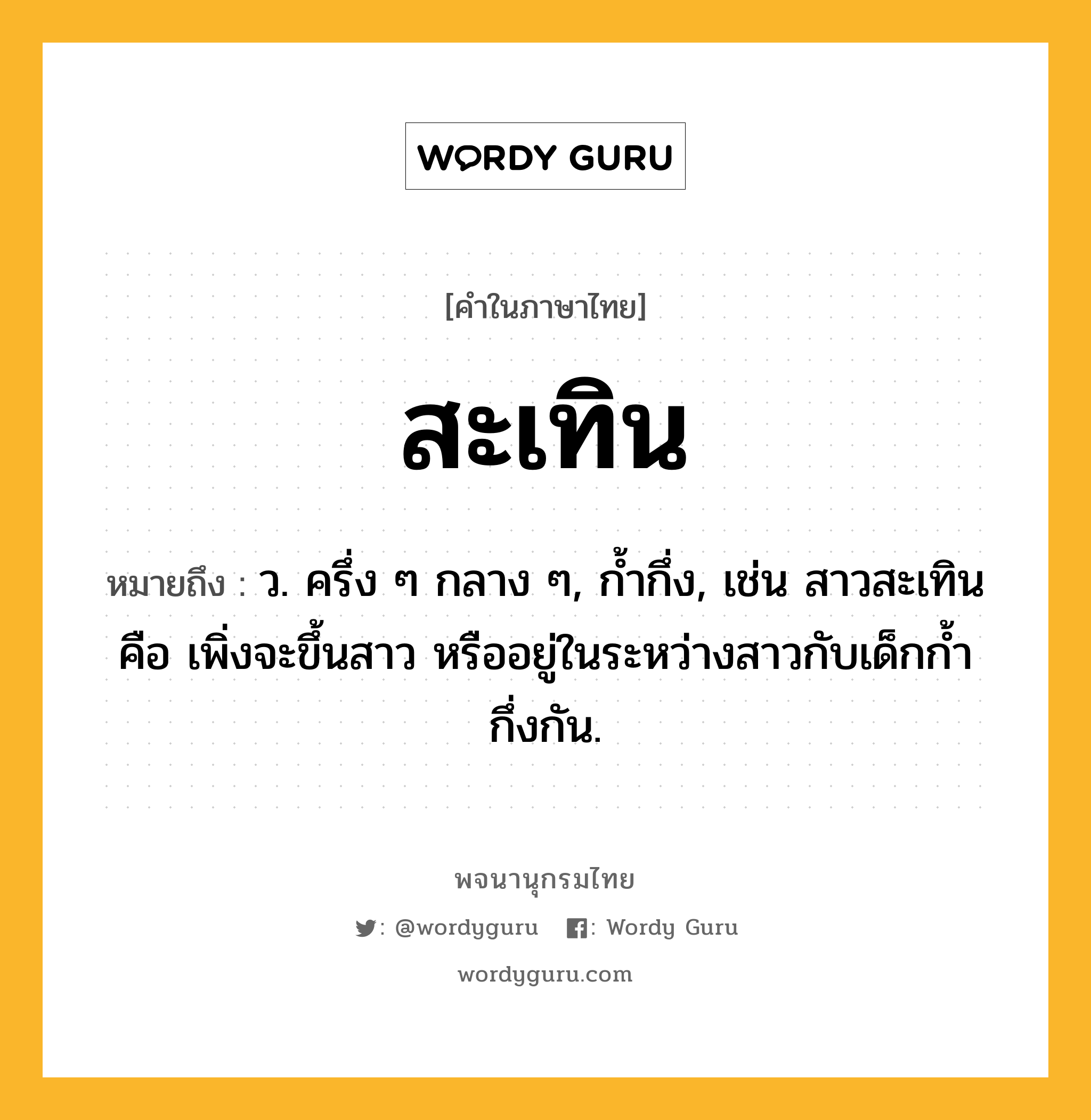 สะเทิน ความหมาย หมายถึงอะไร?, คำในภาษาไทย สะเทิน หมายถึง ว. ครึ่ง ๆ กลาง ๆ, กํ้ากึ่ง, เช่น สาวสะเทิน คือ เพิ่งจะขึ้นสาว หรืออยู่ในระหว่างสาวกับเด็กกํ้ากึ่งกัน.