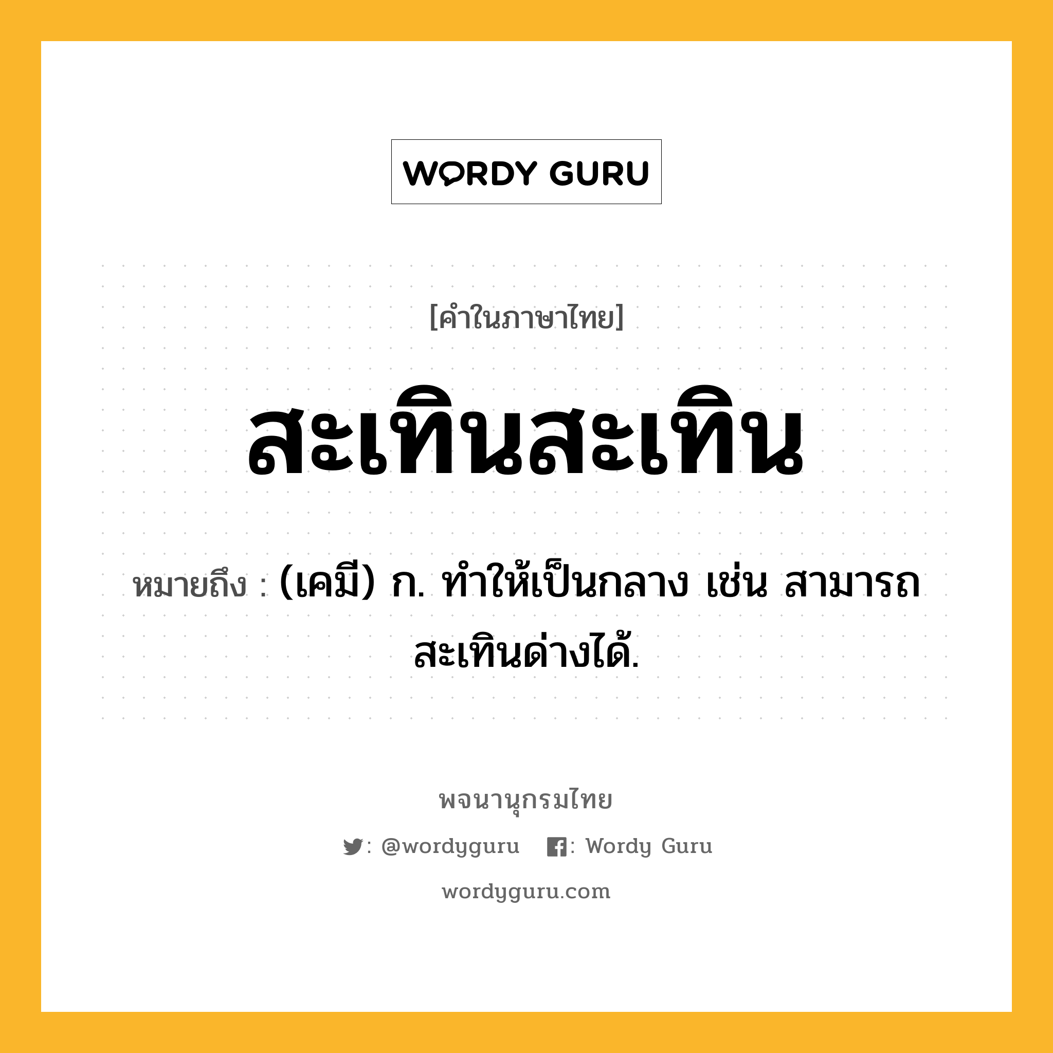 สะเทินสะเทิน ความหมาย หมายถึงอะไร?, คำในภาษาไทย สะเทินสะเทิน หมายถึง (เคมี) ก. ทำให้เป็นกลาง เช่น สามารถสะเทินด่างได้.