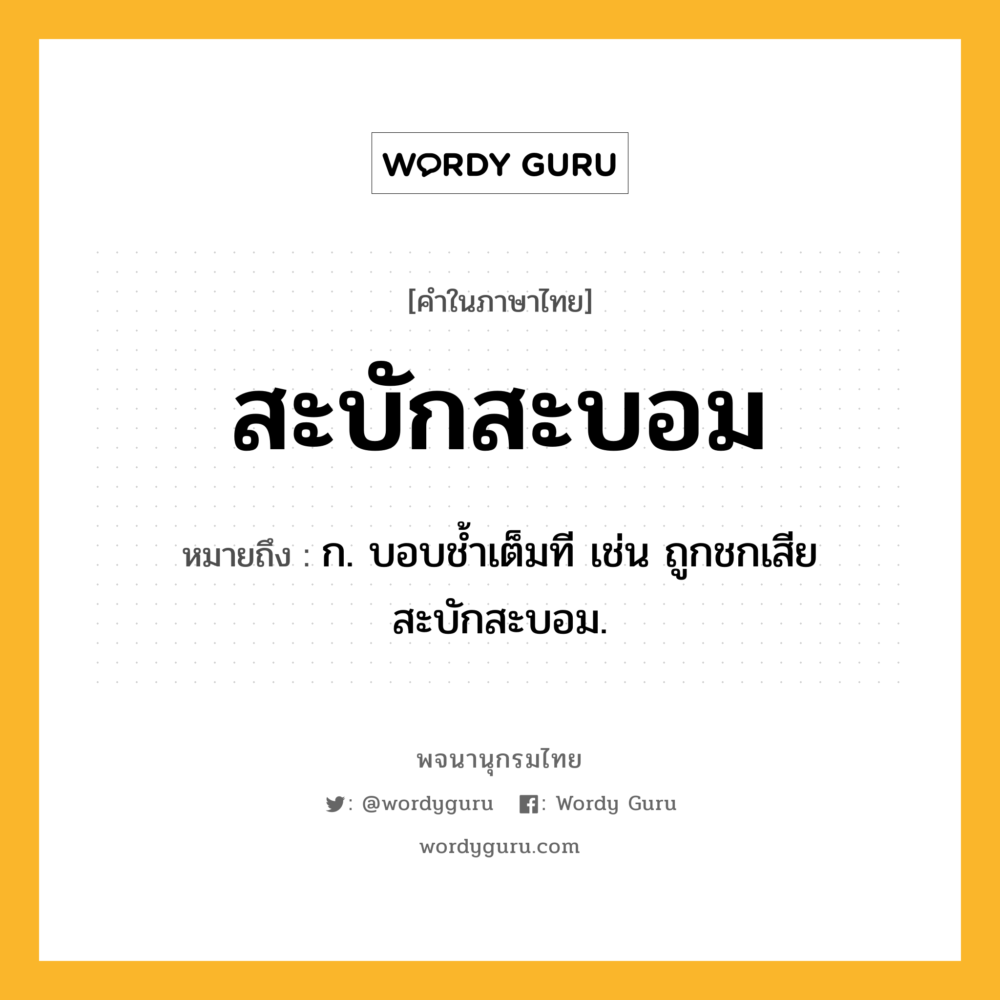 สะบักสะบอม ความหมาย หมายถึงอะไร?, คำในภาษาไทย สะบักสะบอม หมายถึง ก. บอบชํ้าเต็มที เช่น ถูกชกเสียสะบักสะบอม.