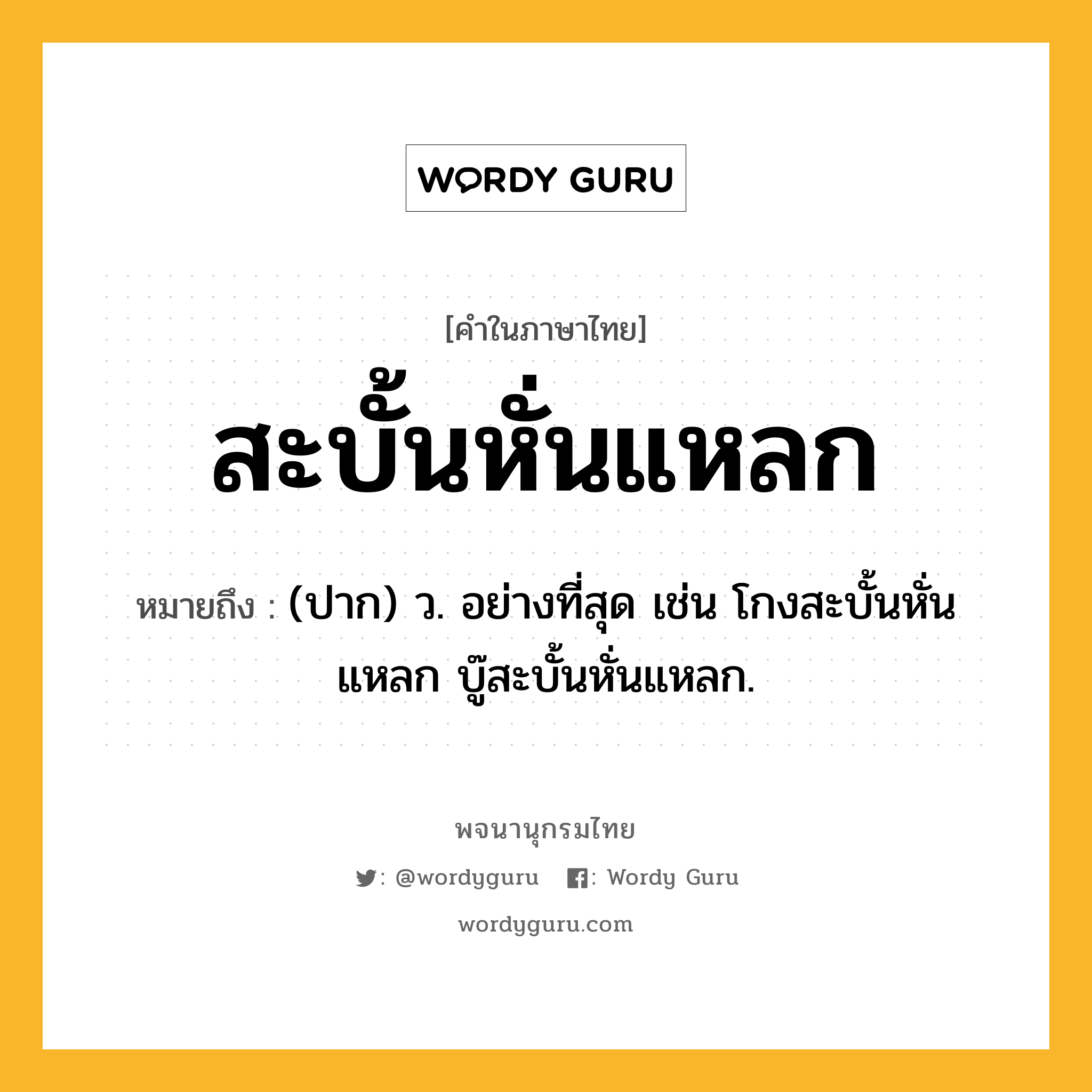 สะบั้นหั่นแหลก หมายถึงอะไร?, คำในภาษาไทย สะบั้นหั่นแหลก หมายถึง (ปาก) ว. อย่างที่สุด เช่น โกงสะบั้นหั่นแหลก บู๊สะบั้นหั่นแหลก.