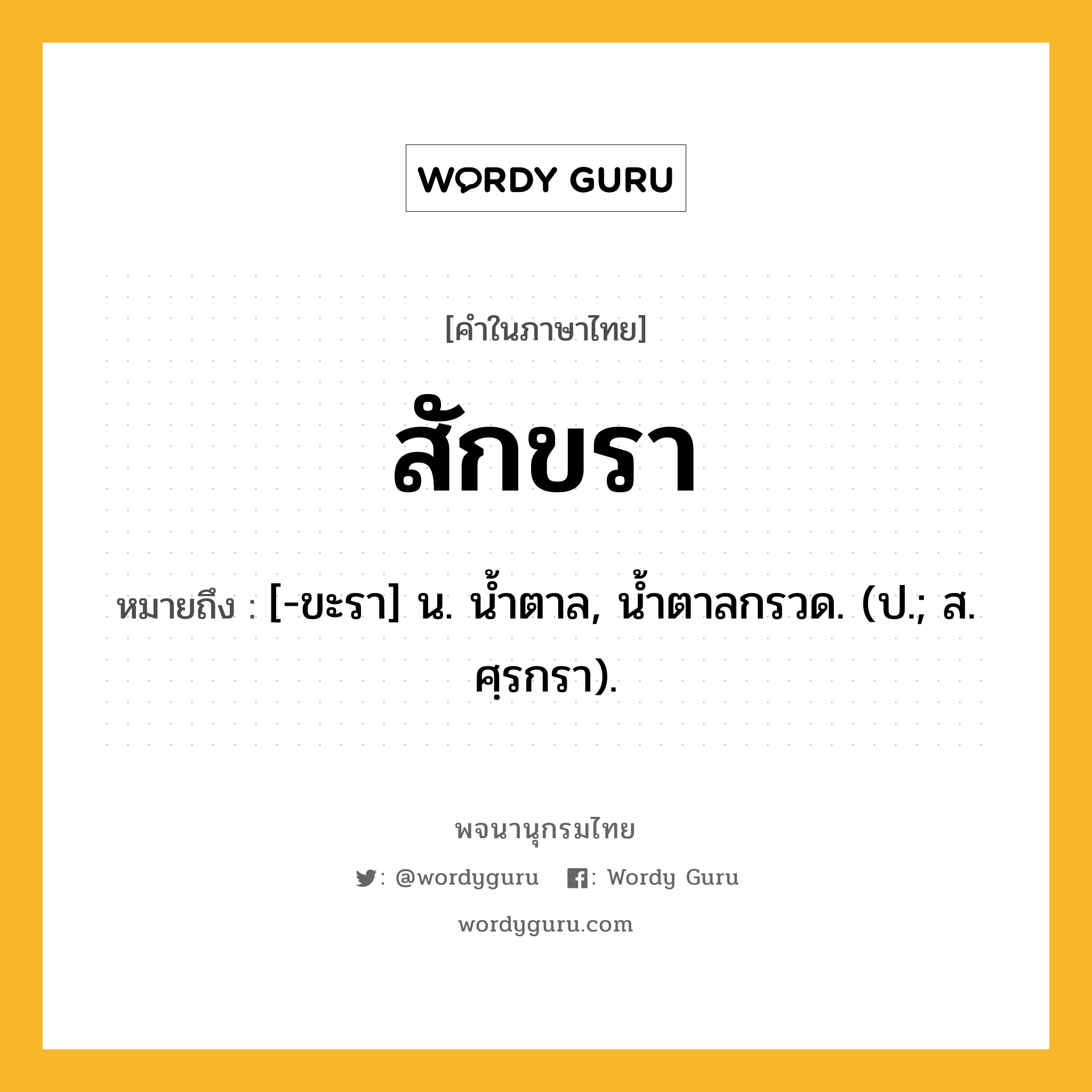 สักขรา ความหมาย หมายถึงอะไร?, คำในภาษาไทย สักขรา หมายถึง [-ขะรา] น. นํ้าตาล, นํ้าตาลกรวด. (ป.; ส. ศฺรกรา).
