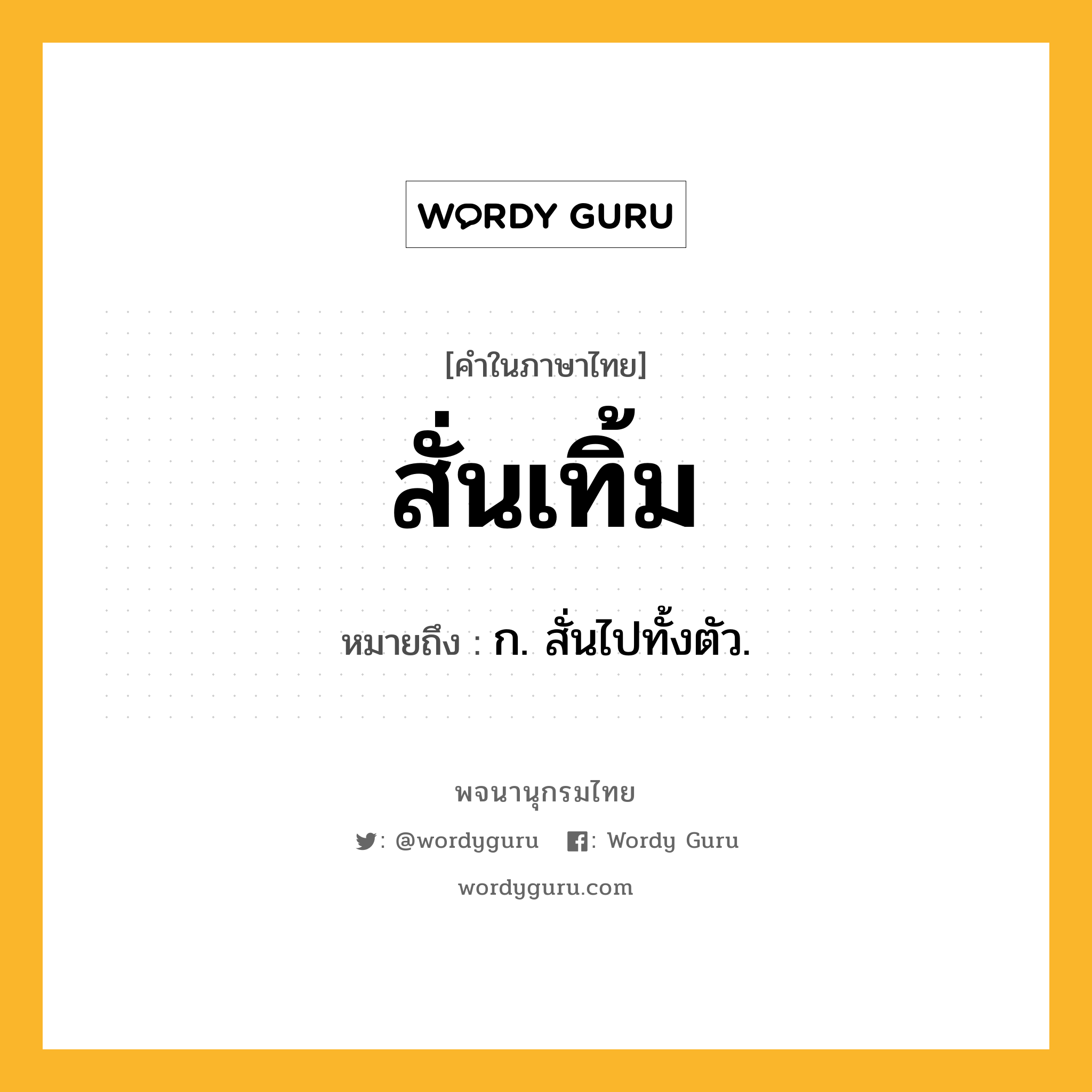 สั่นเทิ้ม ความหมาย หมายถึงอะไร?, คำในภาษาไทย สั่นเทิ้ม หมายถึง ก. สั่นไปทั้งตัว.