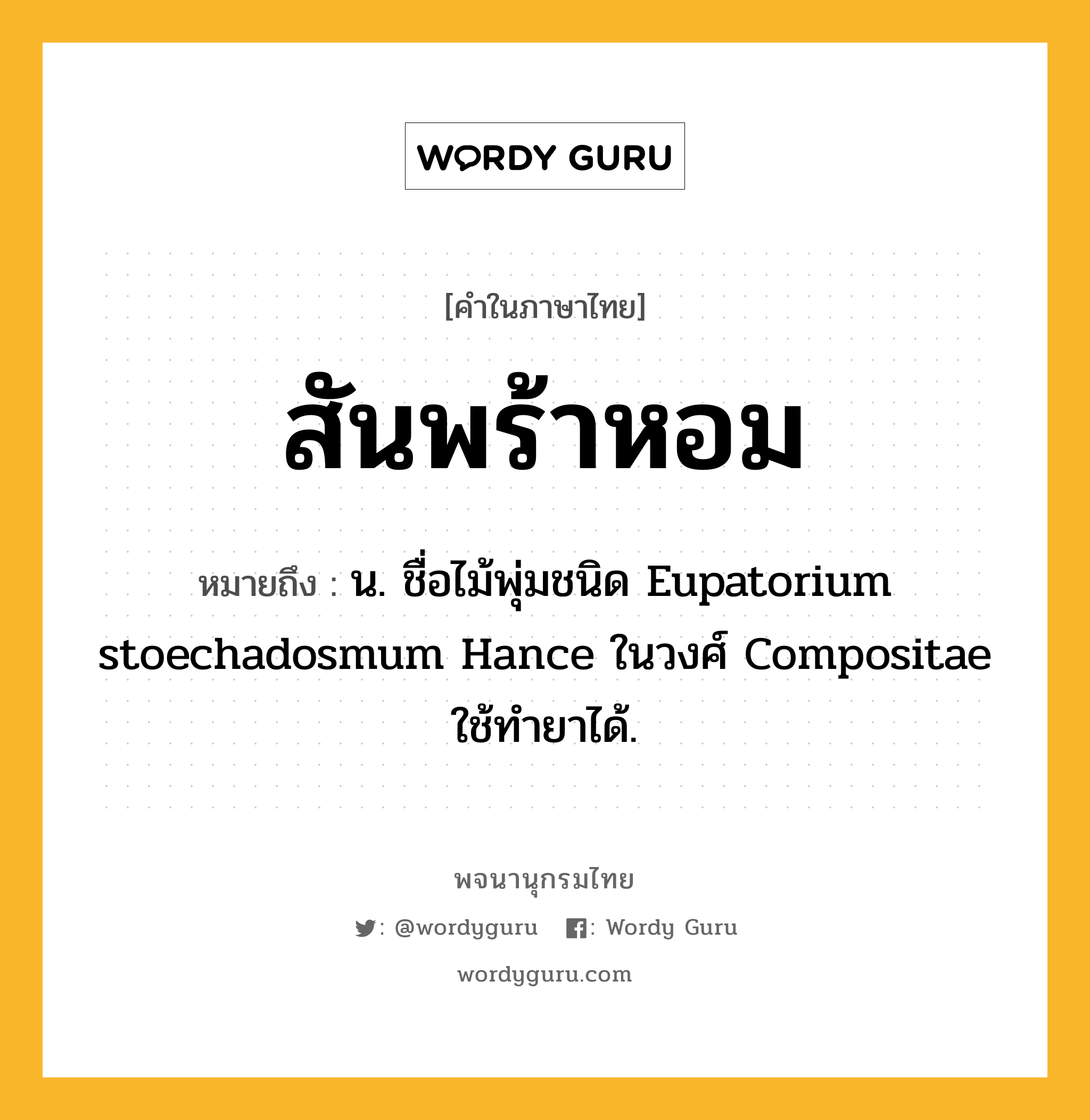 สันพร้าหอม หมายถึงอะไร?, คำในภาษาไทย สันพร้าหอม หมายถึง น. ชื่อไม้พุ่มชนิด Eupatorium stoechadosmum Hance ในวงศ์ Compositae ใช้ทํายาได้.
