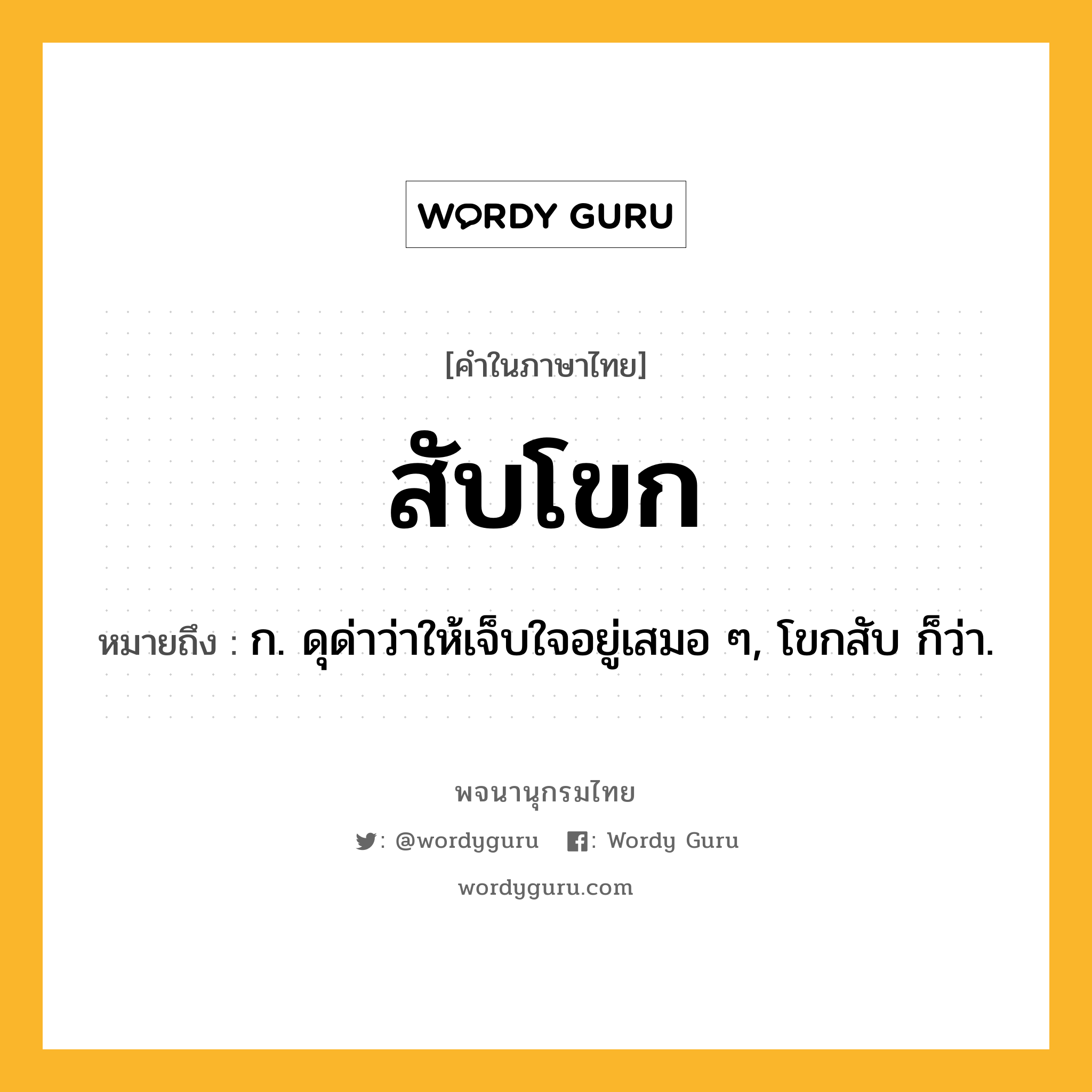 สับโขก ความหมาย หมายถึงอะไร?, คำในภาษาไทย สับโขก หมายถึง ก. ดุด่าว่าให้เจ็บใจอยู่เสมอ ๆ, โขกสับ ก็ว่า.