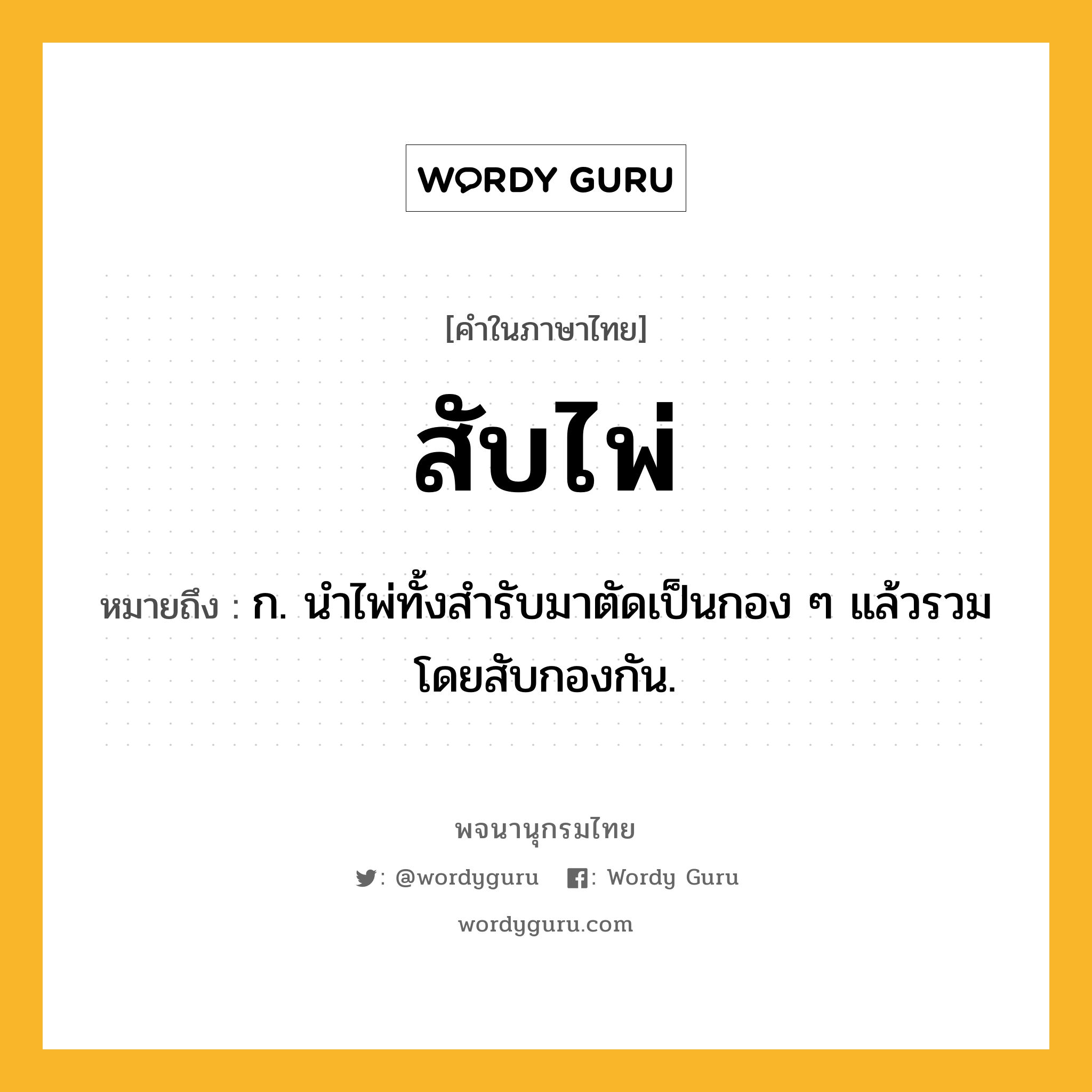 สับไพ่ ความหมาย หมายถึงอะไร?, คำในภาษาไทย สับไพ่ หมายถึง ก. นำไพ่ทั้งสำรับมาตัดเป็นกอง ๆ แล้วรวมโดยสับกองกัน.