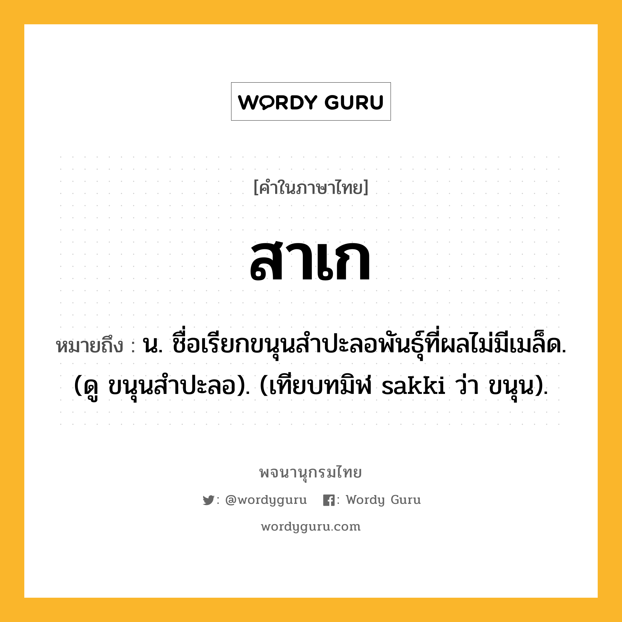 สาเก หมายถึงอะไร?, คำในภาษาไทย สาเก หมายถึง น. ชื่อเรียกขนุนสําปะลอพันธุ์ที่ผลไม่มีเมล็ด. (ดู ขนุนสําปะลอ). (เทียบทมิฬ sakki ว่า ขนุน).