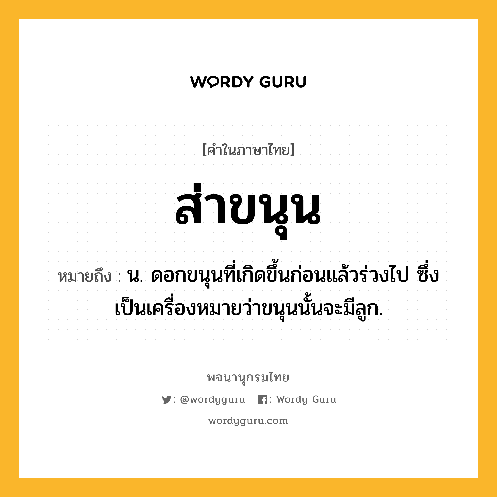 ส่าขนุน ความหมาย หมายถึงอะไร?, คำในภาษาไทย ส่าขนุน หมายถึง น. ดอกขนุนที่เกิดขึ้นก่อนแล้วร่วงไป ซึ่งเป็นเครื่องหมายว่าขนุนนั้นจะมีลูก.
