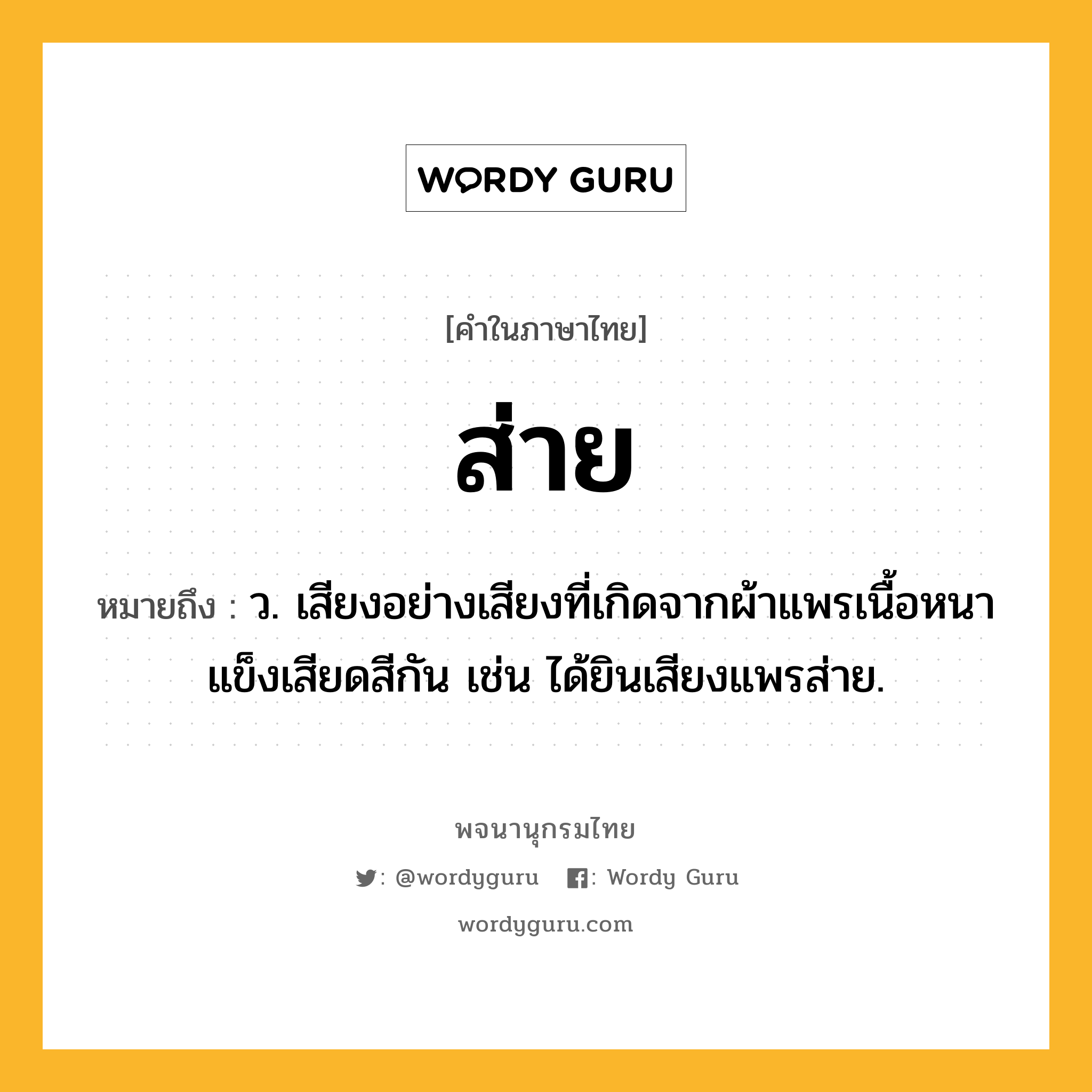 ส่าย ความหมาย หมายถึงอะไร?, คำในภาษาไทย ส่าย หมายถึง ว. เสียงอย่างเสียงที่เกิดจากผ้าแพรเนื้อหนาแข็งเสียดสีกัน เช่น ได้ยินเสียงแพรส่าย.