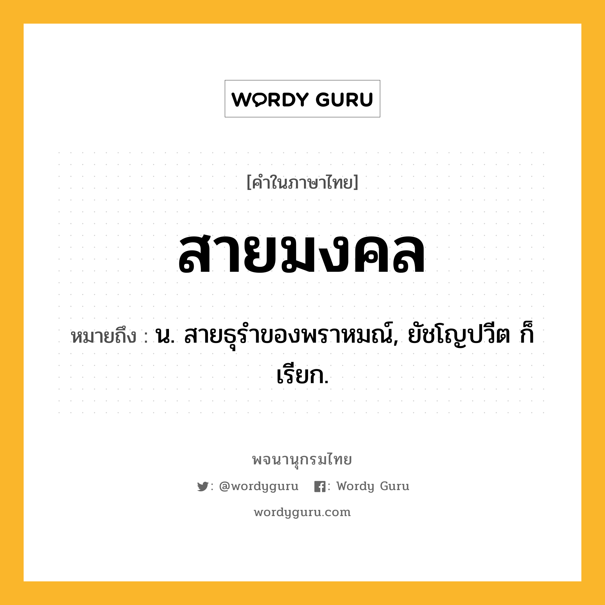 สายมงคล หมายถึงอะไร?, คำในภาษาไทย สายมงคล หมายถึง น. สายธุรําของพราหมณ์, ยัชโญปวีต ก็เรียก.