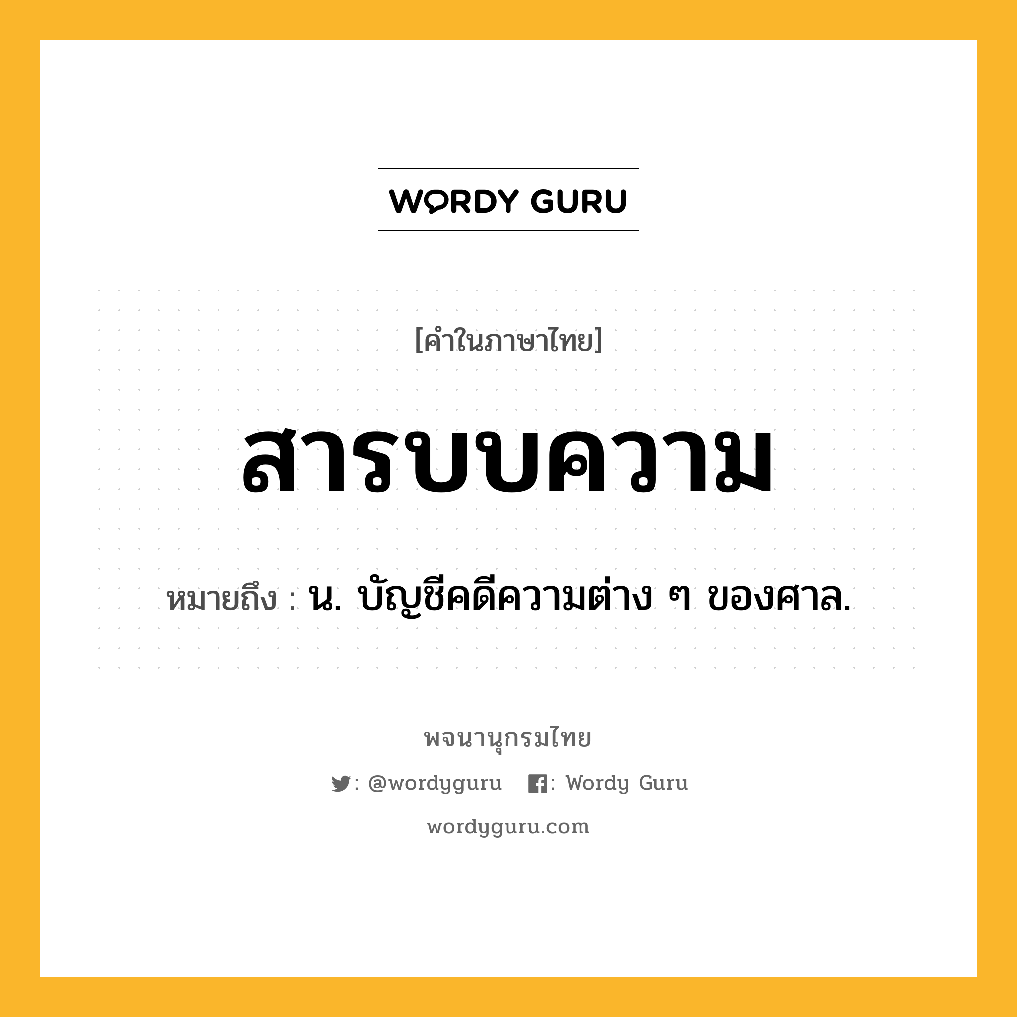 สารบบความ ความหมาย หมายถึงอะไร?, คำในภาษาไทย สารบบความ หมายถึง น. บัญชีคดีความต่าง ๆ ของศาล.